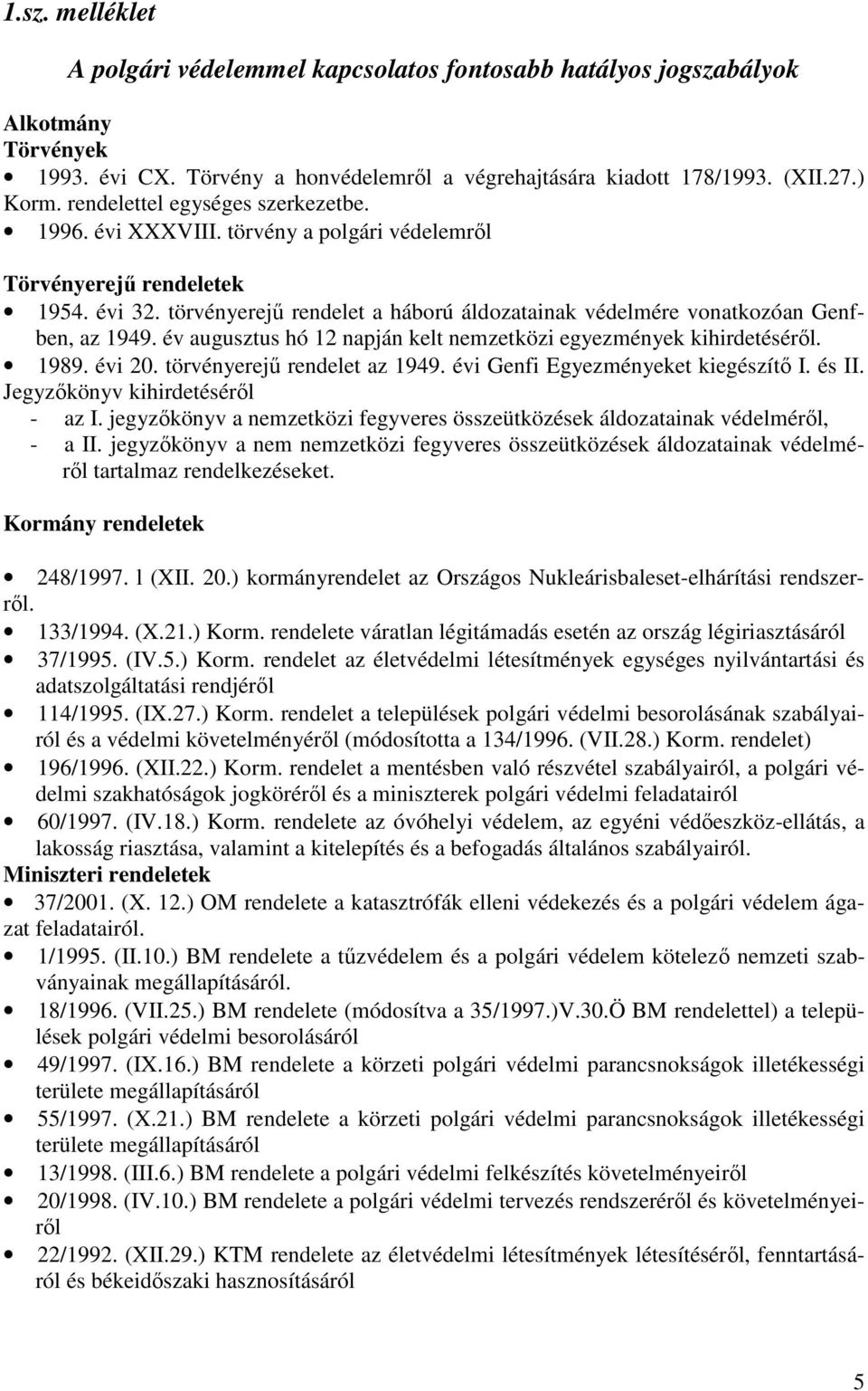 törvényerejő rendelet a háború áldozatainak védelmére vonatkozóan Genfben, az 1949. év augusztus hó 12 napján kelt nemzetközi egyezmények kihirdetésérıl. 1989. évi 20. törvényerejő rendelet az 1949.