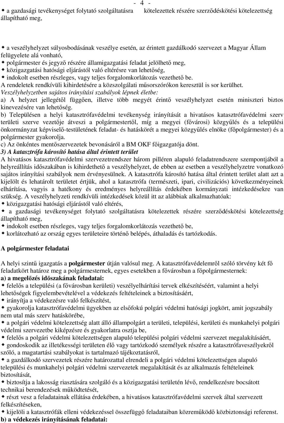 esetben részleges, vagy teljes forgalomkorlátozás vezethető be. A rendeletek rendkívüli kihirdetésére a közszolgálati műsorszórókon keresztül is sor kerülhet.