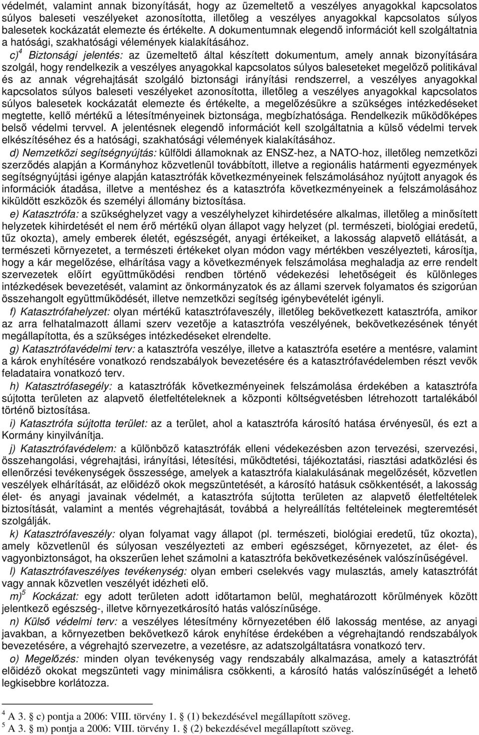 c) 4 Biztonsági jelentés: az üzemeltet által készített dokumentum, amely annak bizonyítására szolgál, hogy rendelkezik a veszélyes anyagokkal kapcsolatos súlyos baleseteket megelz politikával és az