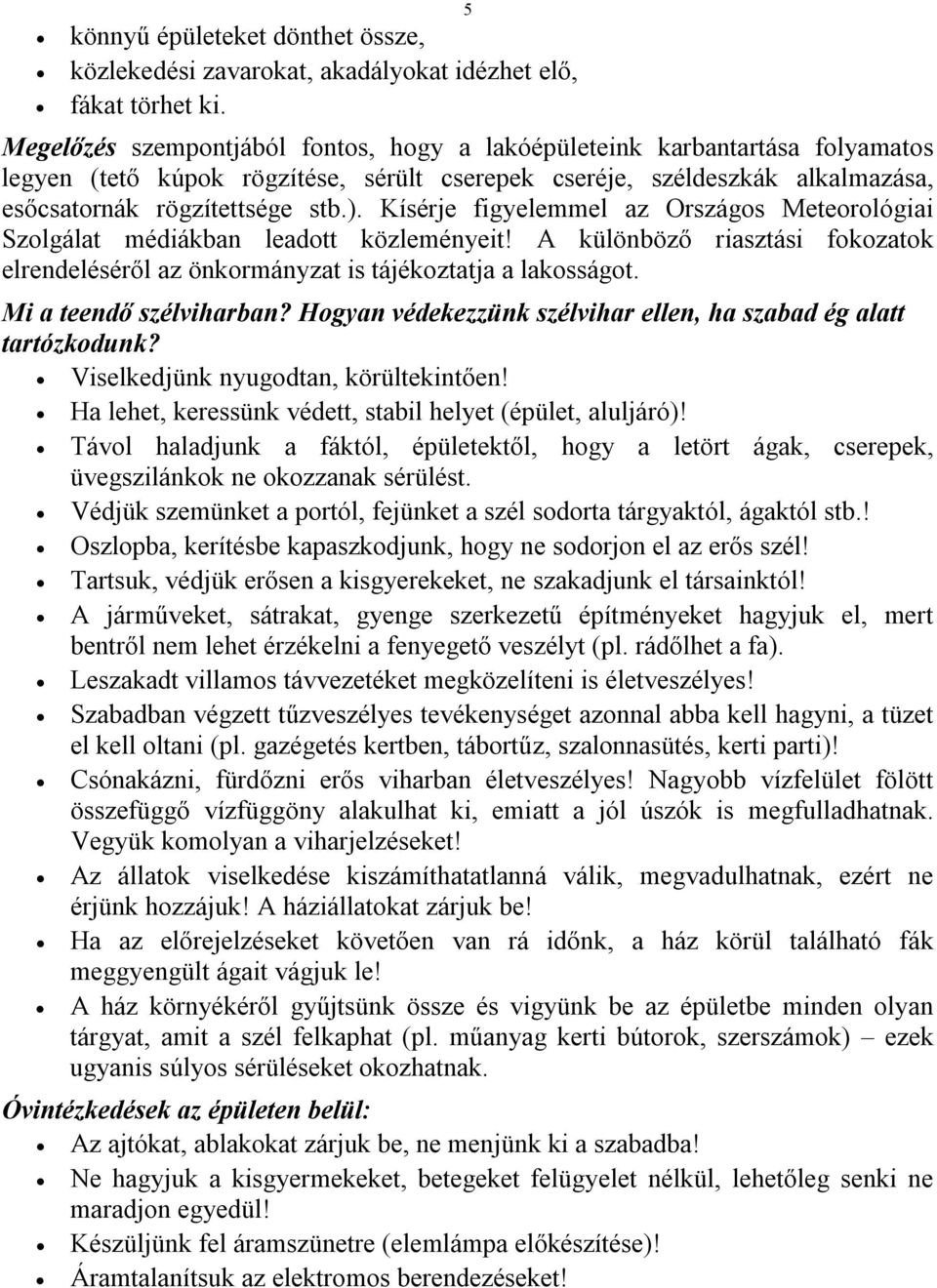 Kísérje figyelemmel az Országos Meteorológiai Szolgálat médiákban leadott közleményeit! A különböző riasztási fokozatok elrendeléséről az önkormányzat is tájékoztatja a lakosságot.