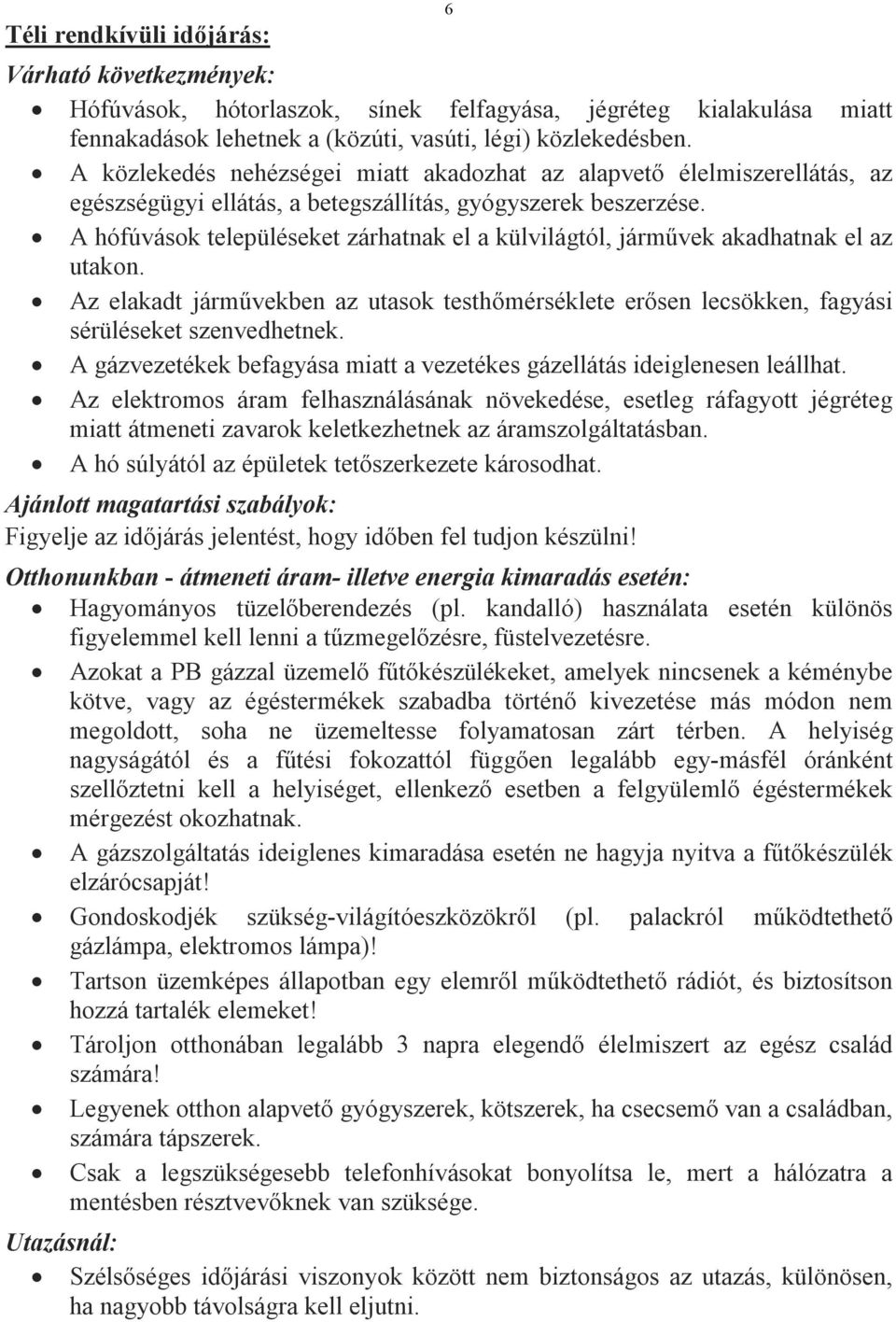 A hófúvások településeket zárhatnak el a külvilágtól, járművek akadhatnak el az utakon. Az elakadt járművekben az utasok testhőmérséklete erősen lecsökken, fagyási sérüléseket szenvedhetnek.