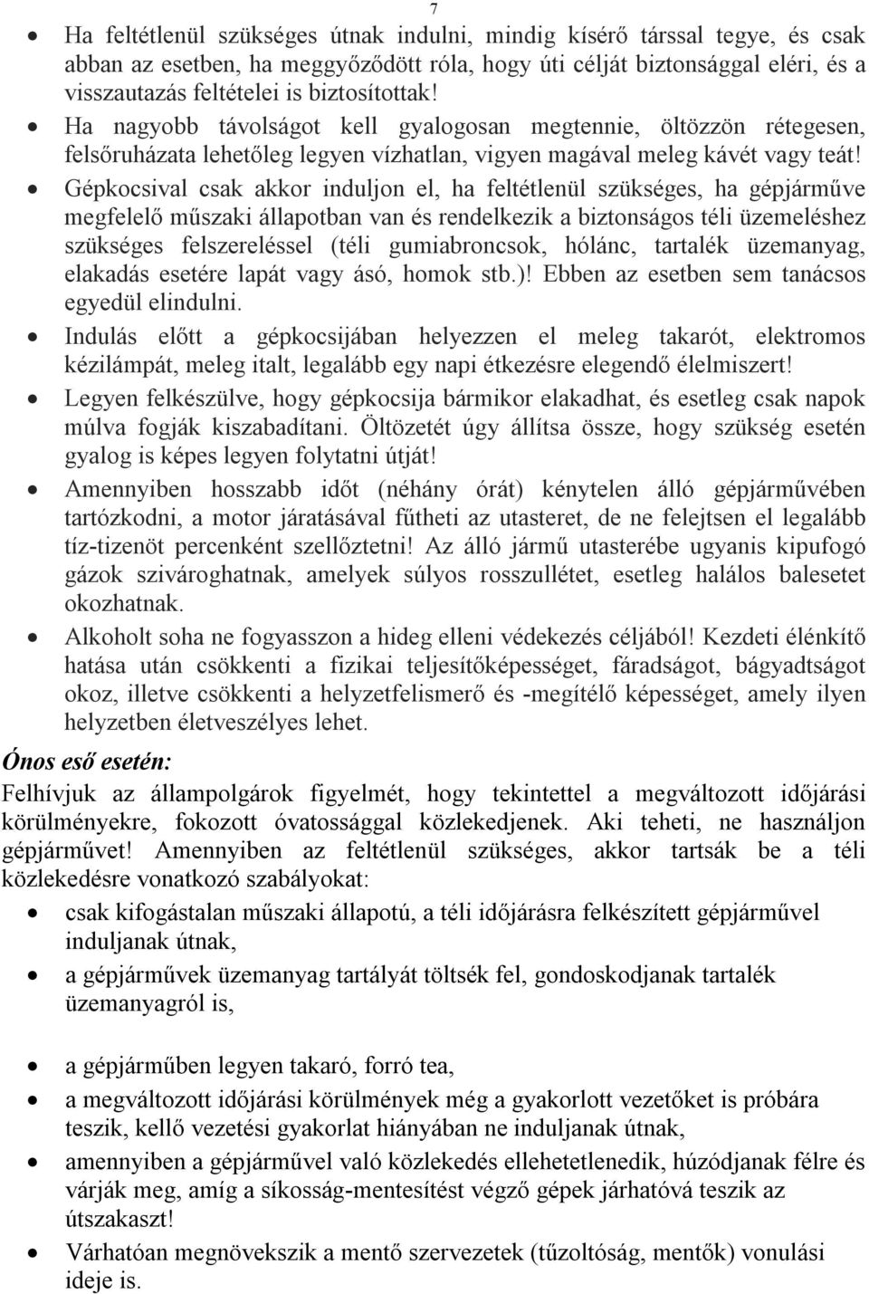 Gépkocsival csak akkor induljon el, ha feltétlenül szükséges, ha gépjárműve megfelelő műszaki állapotban van és rendelkezik a biztonságos téli üzemeléshez szükséges felszereléssel (téli