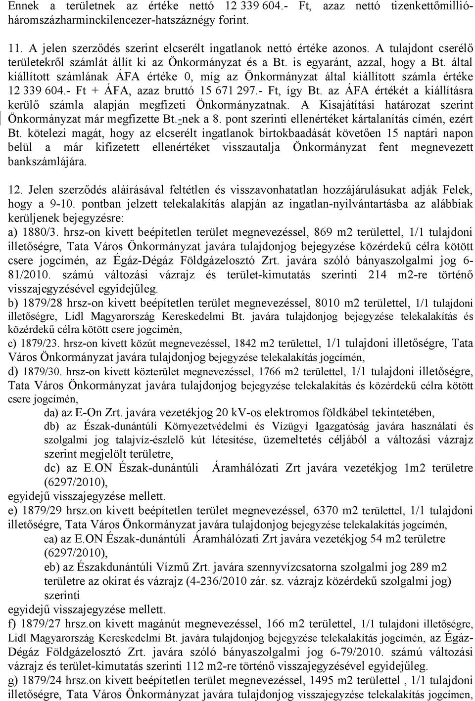 által kiállított számlának ÁFA értéke 0, míg az Önkormányzat által kiállított számla értéke 12 339 604.- Ft + ÁFA, azaz bruttó 15 671 297.- Ft, így Bt.