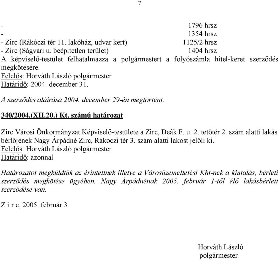 340/2004.(XII.20.) Kt. számú határozat Zirc Városi Önkormányzat Képviselő-testülete a Zirc, Deák F. u. 2. tetőtér 2. szám alatti lakás bérlőjének Nagy Árpádné Zirc, Rákóczi tér 3.