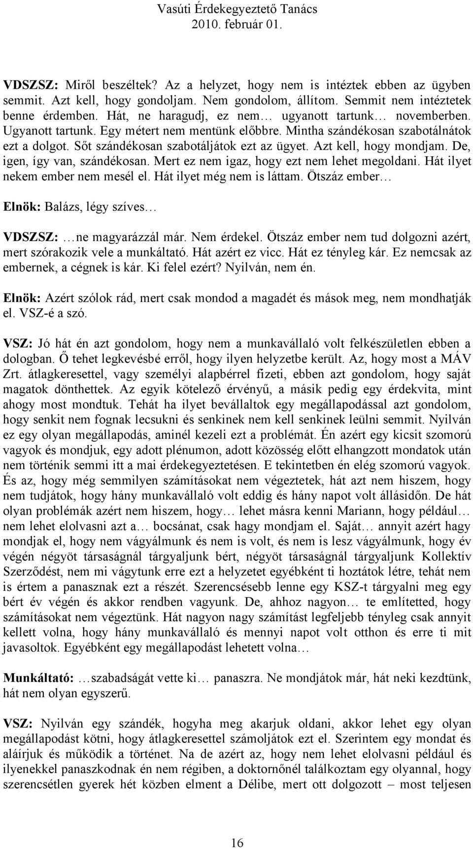 Azt kell, hogy mondjam. De, igen, így van, szándékosan. Mert ez nem igaz, hogy ezt nem lehet megoldani. Hát ilyet nekem ember nem mesél el. Hát ilyet még nem is láttam.