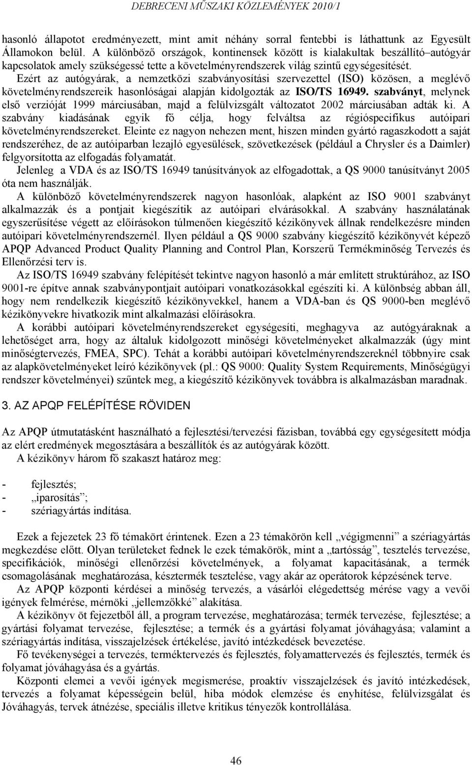 Ezért az autógyárak, a nemzetközi szabványosítási szervezettel (ISO) közösen, a meglévő követelményrendszereik hasonlóságai alapján kidolgozták az ISO/TS 16949.