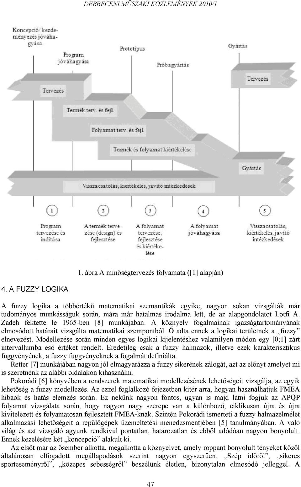 Zadeh fektette le 1965-ben [8] munkájában. A köznyelv fogalmainak igazságtartományának elmosódott határait vizsgálta matematikai szempontból. Ő adta ennek a logikai területnek a fuzzy elnevezést.