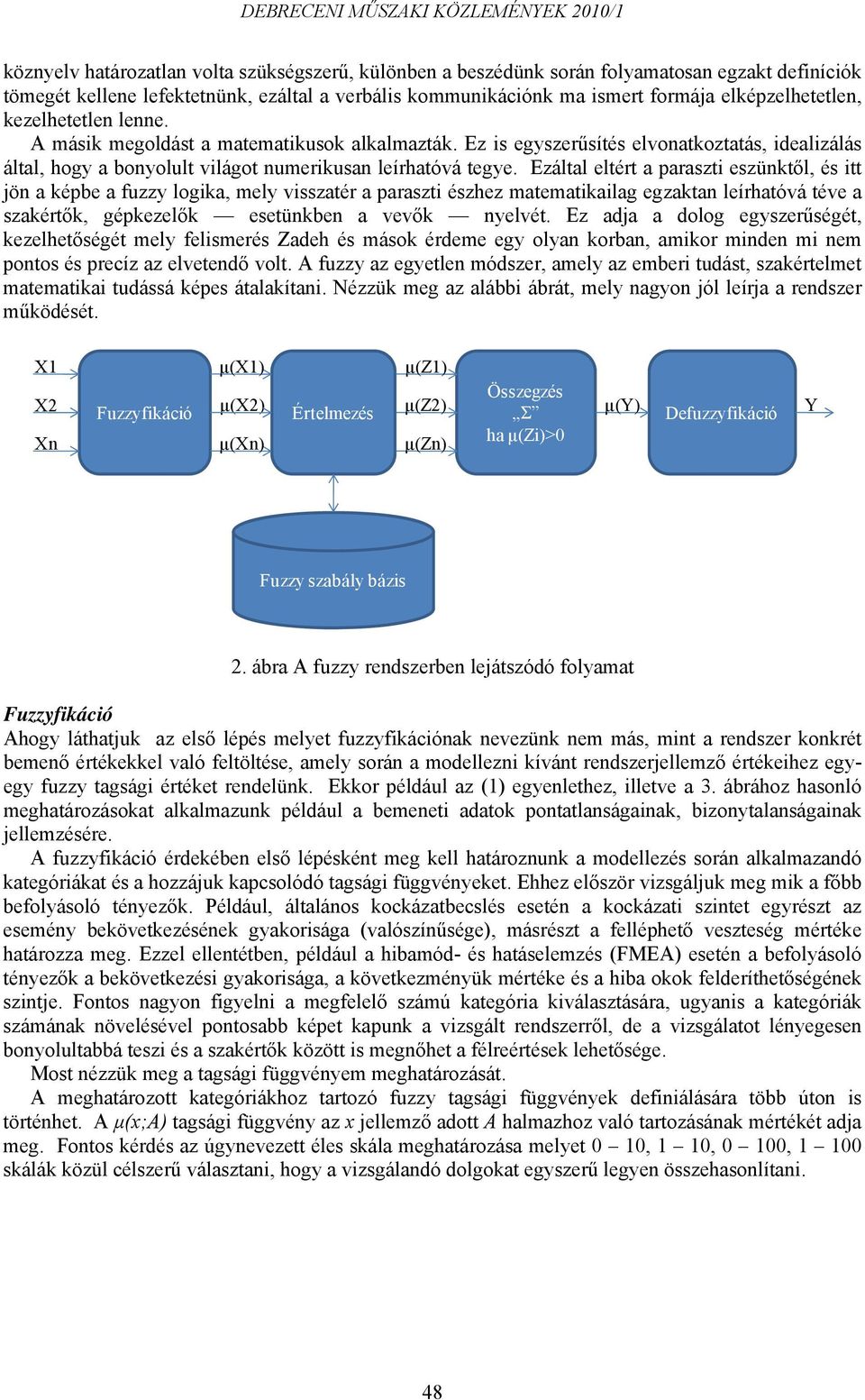 Ezáltal eltért a paraszti eszünktől, és itt jön a képbe a fuzzy logika, mely visszatér a paraszti észhez matematikailag egzaktan leírhatóvá téve a szakértők, gépkezelők esetünkben a vevők nyelvét.