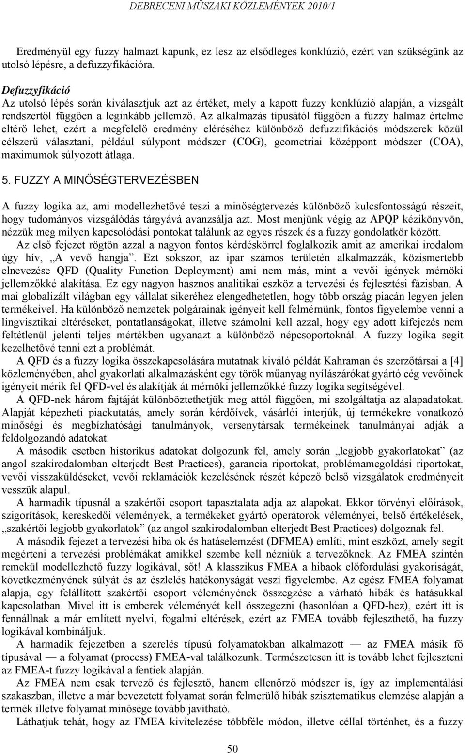 Az alkalmazás típusától függően a fuzzy halmaz értelme eltérő lehet, ezért a megfelelő eredmény eléréséhez különböző defuzzifikációs módszerek közül célszerű választani, például súlypont módszer