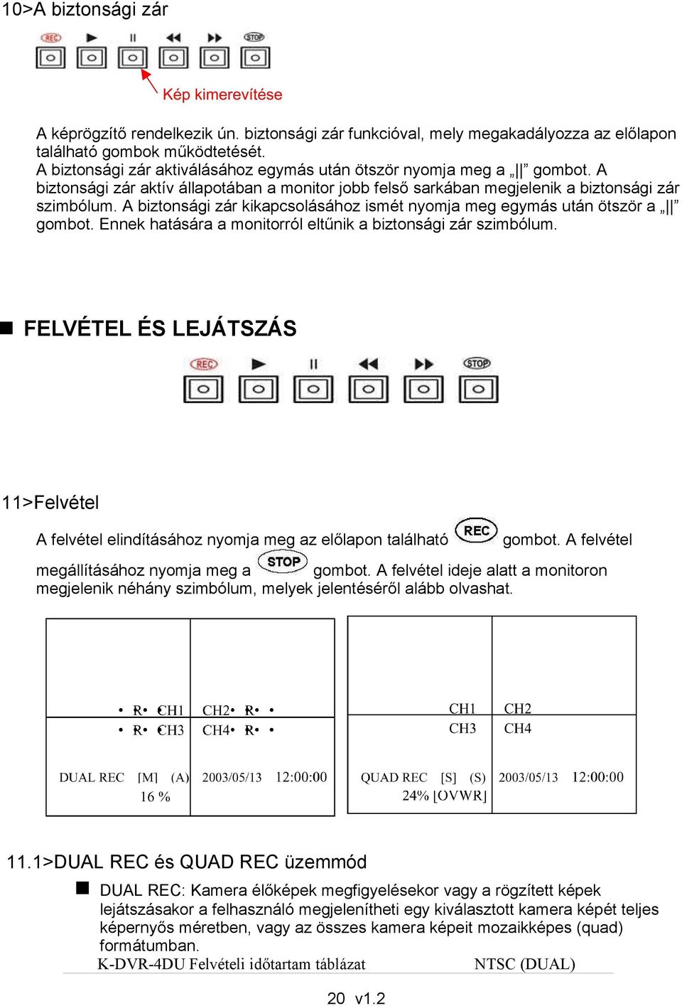 A biztonsági zár kikapcsolásához ismét nyomja meg egymás után ötször a gombot. Ennek hatására a monitorról eltűnik a biztonsági zár szimbólum.