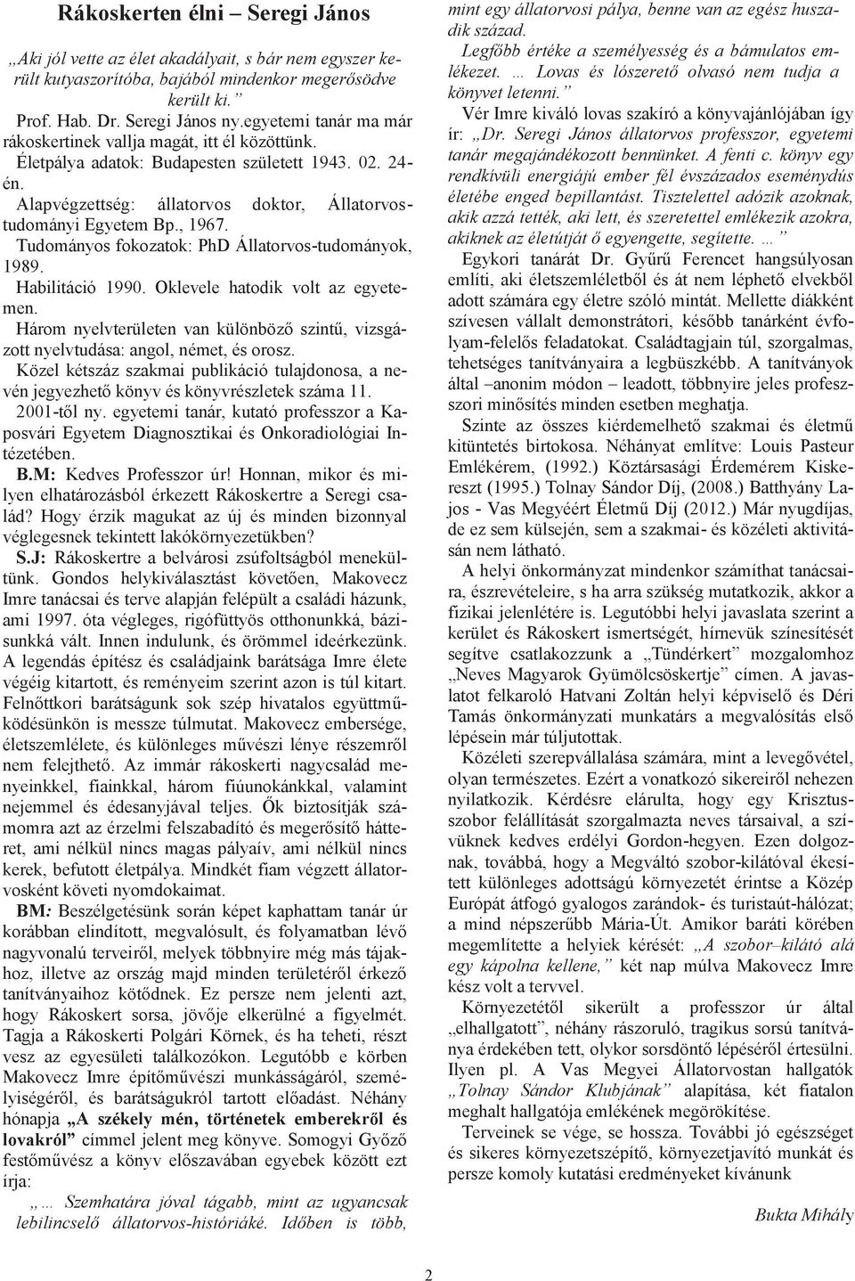 Tudományos fokozatok: PhD Állatorvos-tudományok, 1989. Habilitáció 1990. Oklevele hatodik volt az egyetemen. Három nyelvterületen van különböző szintű, vizsgázott nyelvtudása: angol, német, és orosz.