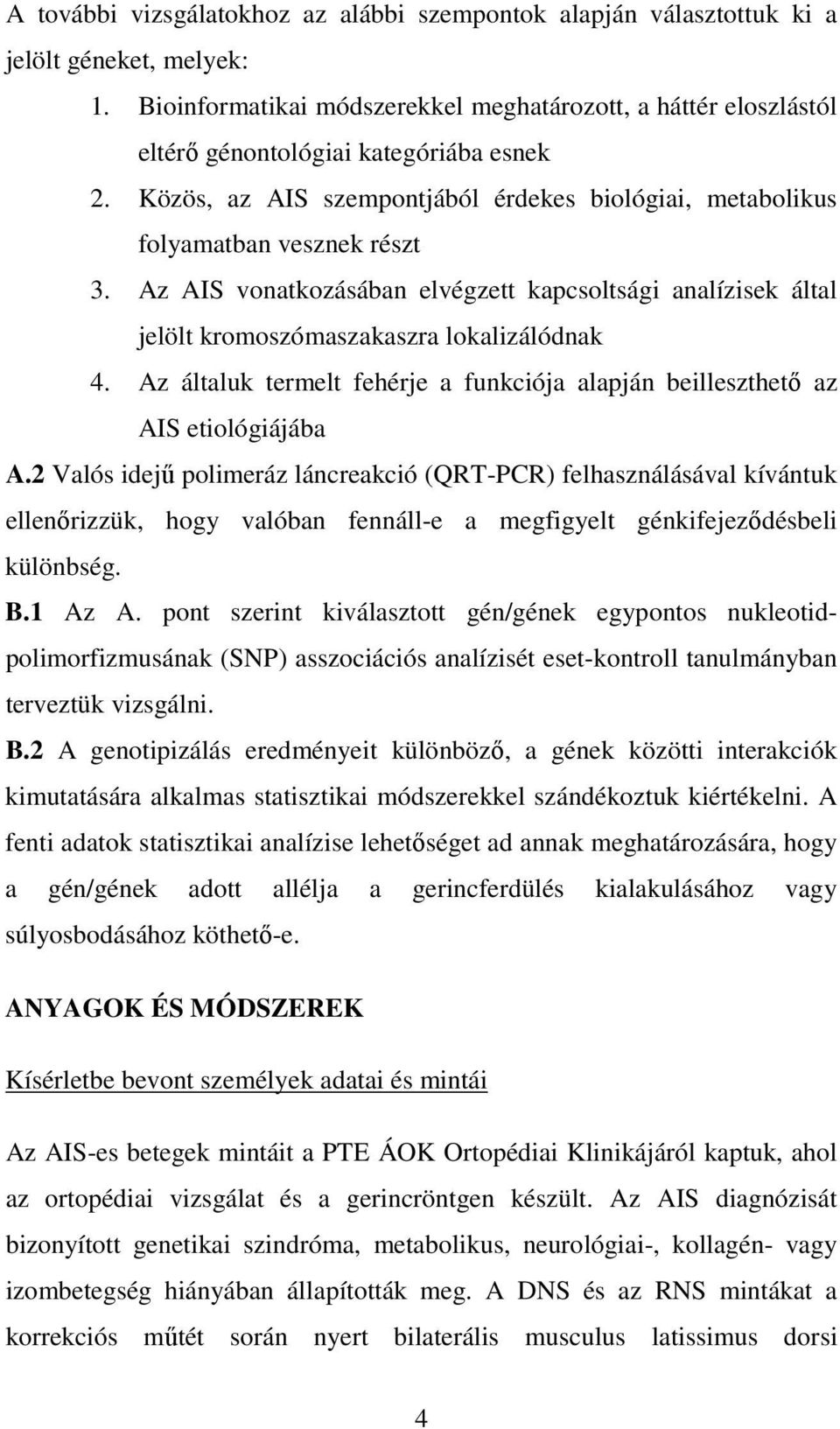 Az AIS vonatkozásában elvégzett kapcsoltsági analízisek által jelölt kromoszómaszakaszra lokalizálódnak 4. Az általuk termelt fehérje a funkciója alapján beilleszthetı az AIS etiológiájába A.