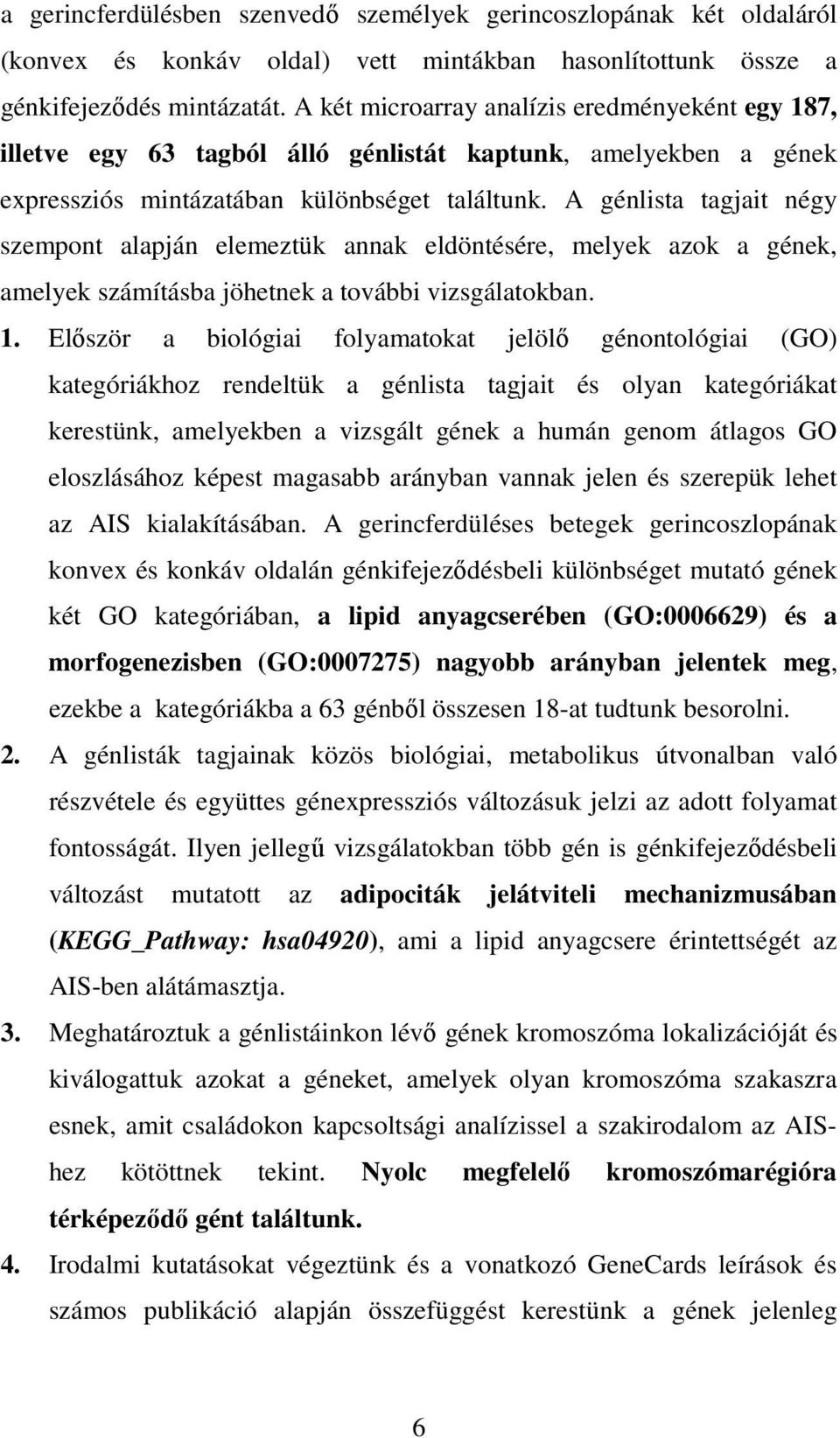 A génlista tagjait négy szempont alapján elemeztük annak eldöntésére, melyek azok a gének, amelyek számításba jöhetnek a további vizsgálatokban. 1.