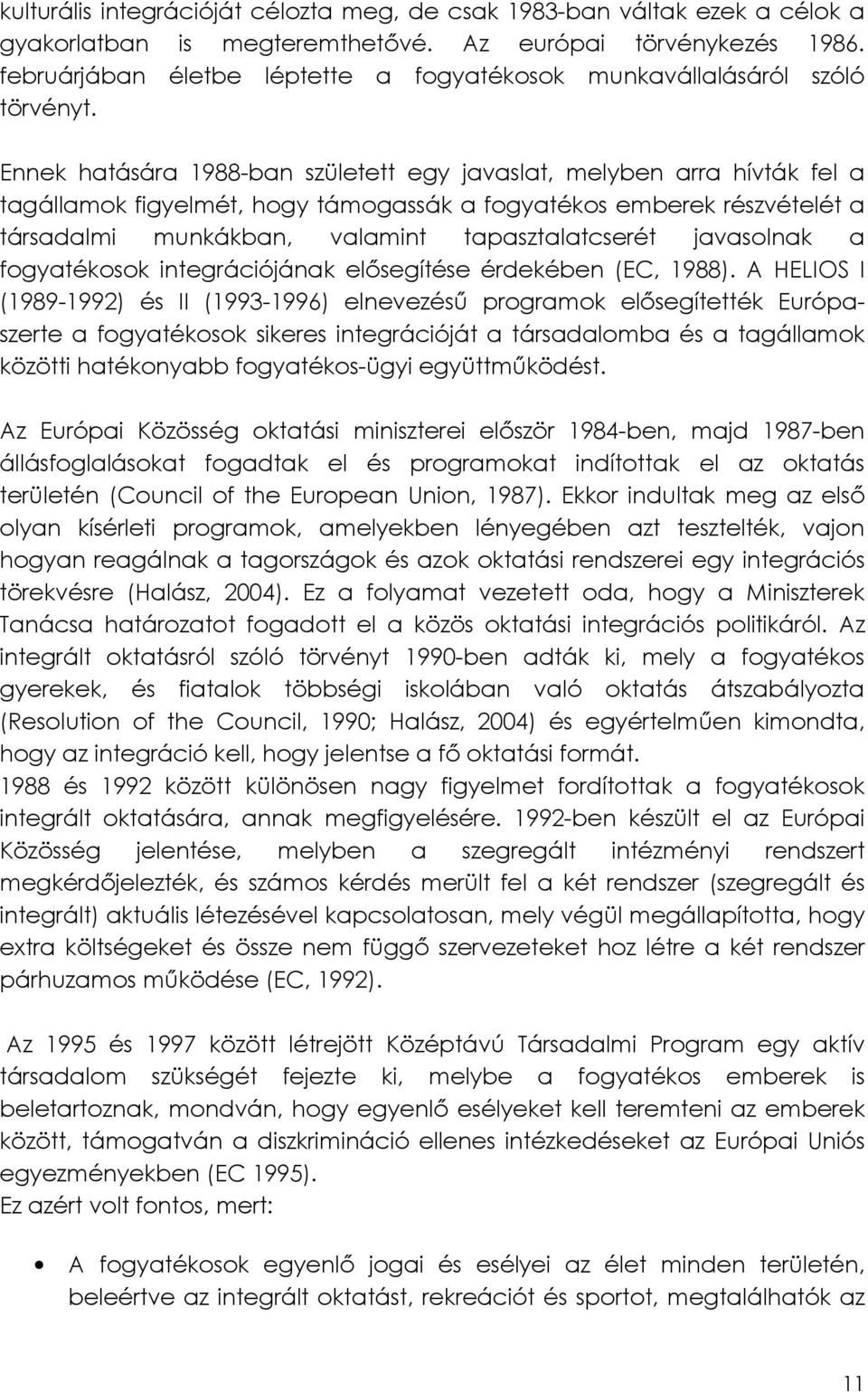 Ennek hatására 1988-ban született egy javaslat, melyben arra hívták fel a tagállamok figyelmét, hogy támogassák a fogyatékos emberek részvételét a társadalmi munkákban, valamint tapasztalatcserét