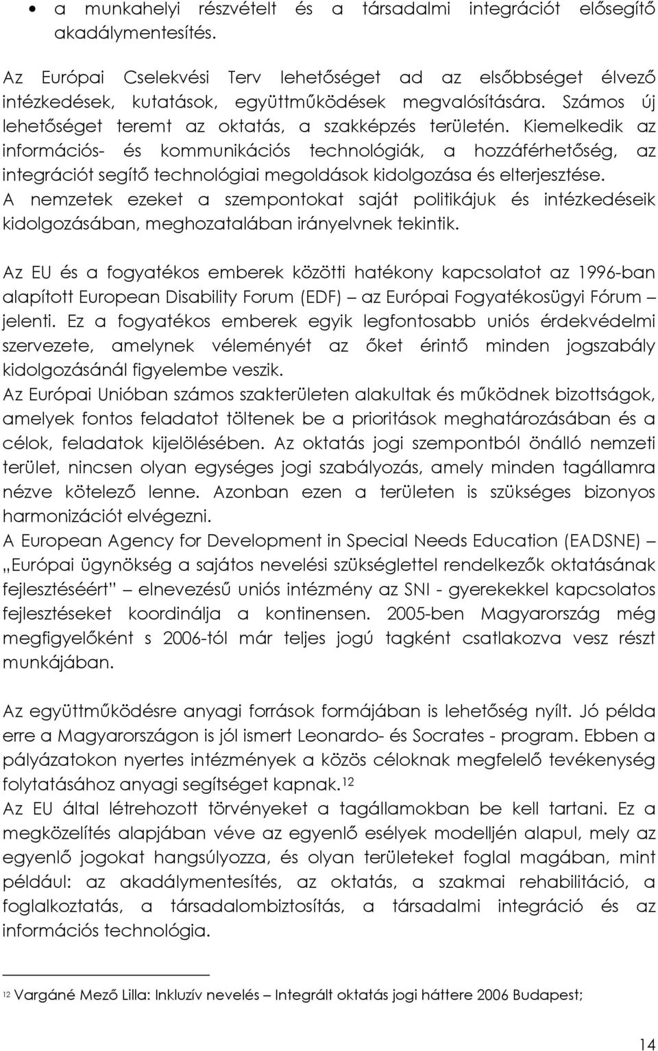 Kiemelkedik az információs- és kommunikációs technológiák, a hozzáférhetőség, az integrációt segítő technológiai megoldások kidolgozása és elterjesztése.