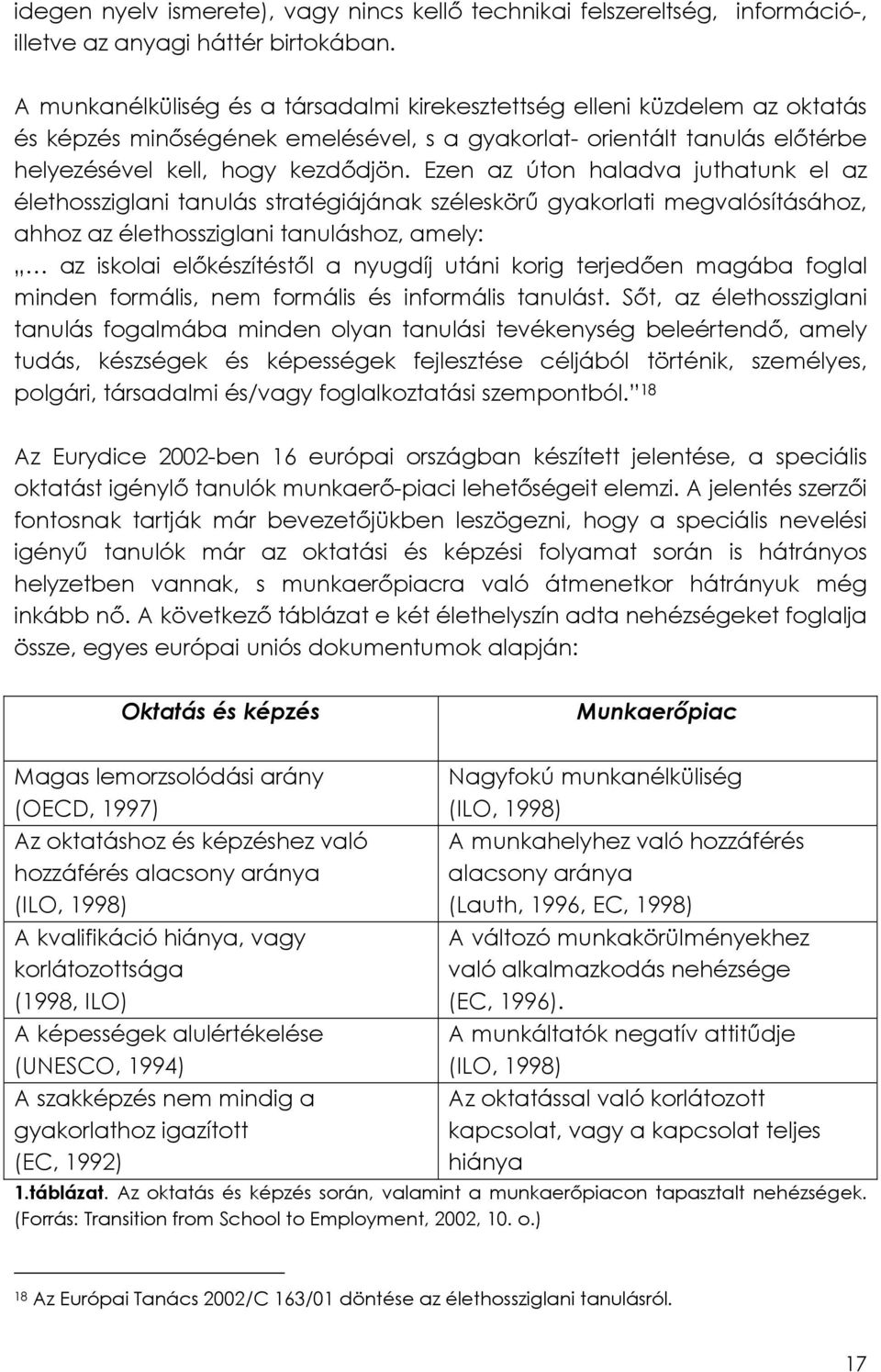 Ezen az úton haladva juthatunk el az élethossziglani tanulás stratégiájának széleskörű gyakorlati megvalósításához, ahhoz az élethossziglani tanuláshoz, amely: az iskolai előkészítéstől a nyugdíj