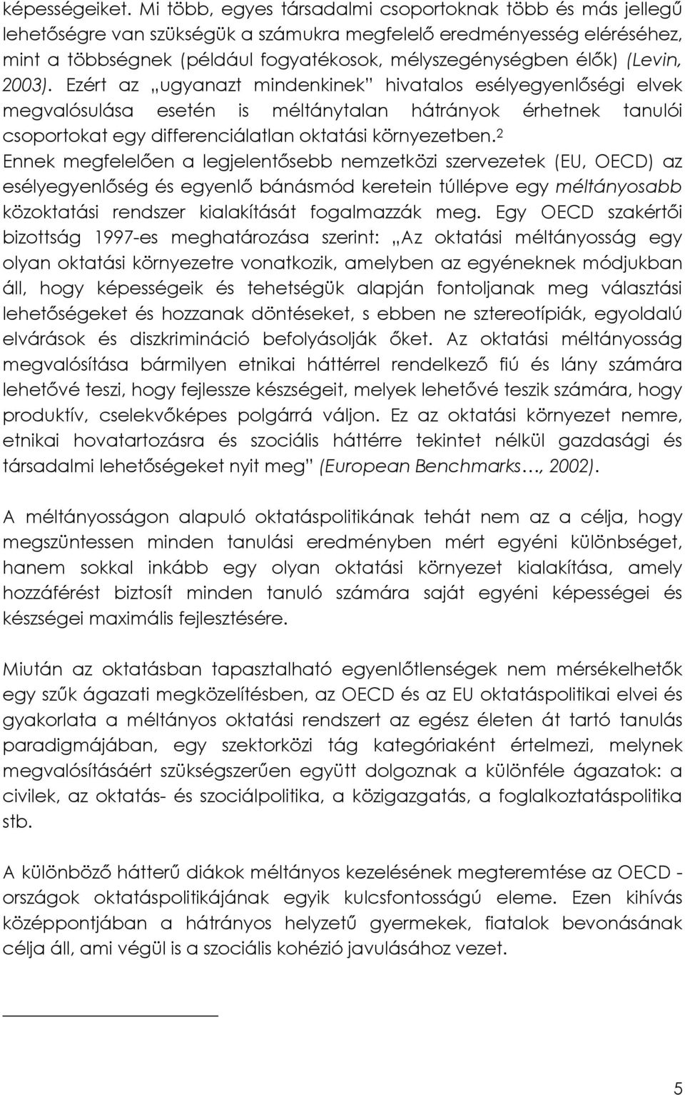 (Levin, 2003). Ezért az ugyanazt mindenkinek hivatalos esélyegyenlőségi elvek megvalósulása esetén is méltánytalan hátrányok érhetnek tanulói csoportokat egy differenciálatlan oktatási környezetben.