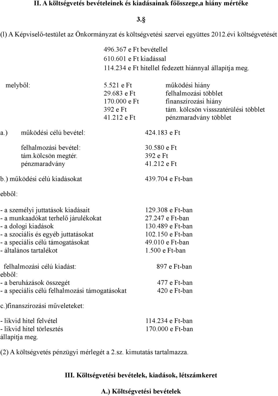 e Ft finanszírozási hiány 392 e Ft tám. kölcsön vissszatérülési többlet 41.212 e Ft pénzmaradvány többlet a.) működési célú bevétel: 424.183 e Ft felhalmozási bevétel: tám.kölcsön megtér.