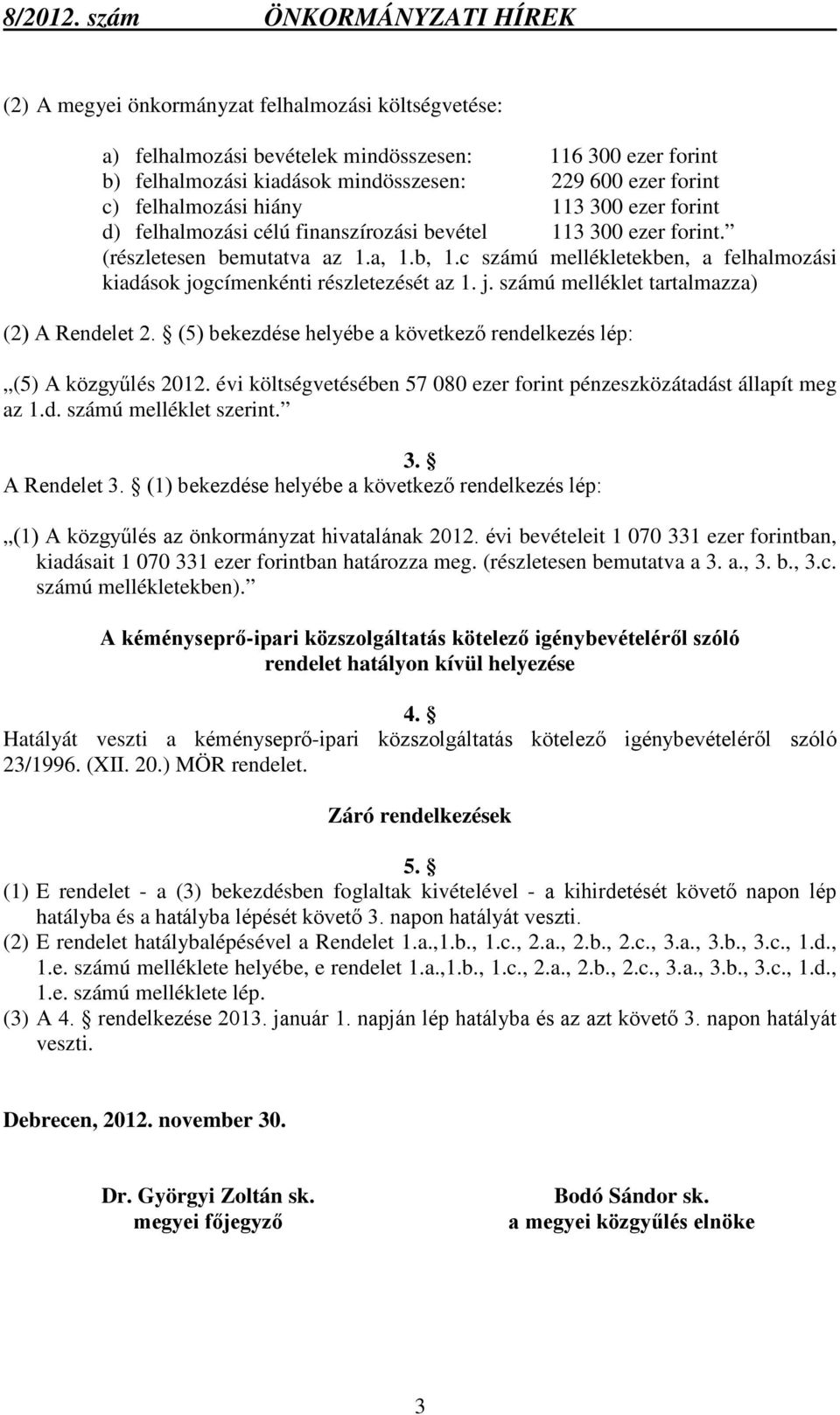 j. számú melléklet tartalmazza) (2) A Rendelet 2. (5) bekezdése helyébe a következő rendelkezés lép: (5) A közgyűlés költségvetésében 57 080 ezer forint pénzeszközátadást állapít meg az 1.d. számú melléklet szerint.