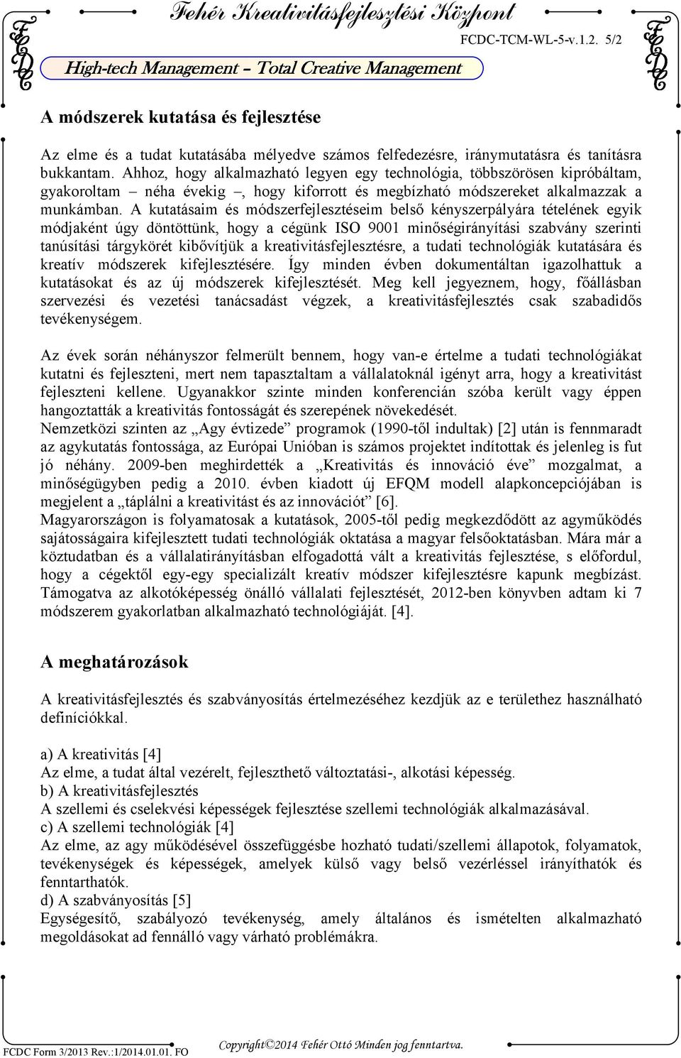 A kutatásaim és módszerfejlesztéseim belső kényszerpályára tételének egyik módjaként úgy döntöttünk, hogy a cégünk ISO 9001 minőségirányítási szabvány szerinti tanúsítási tárgykörét kibővítjük a