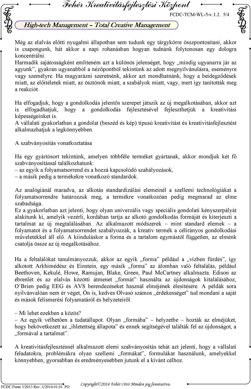 Harmadik sajátosságként említeném azt a különös jelenséget, hogy mindig ugyanarra jár az agyunk, gyakran ugyanabból a nézőpontból tekintünk az adott megnyilvánulásra, eseményre vagy személyre.