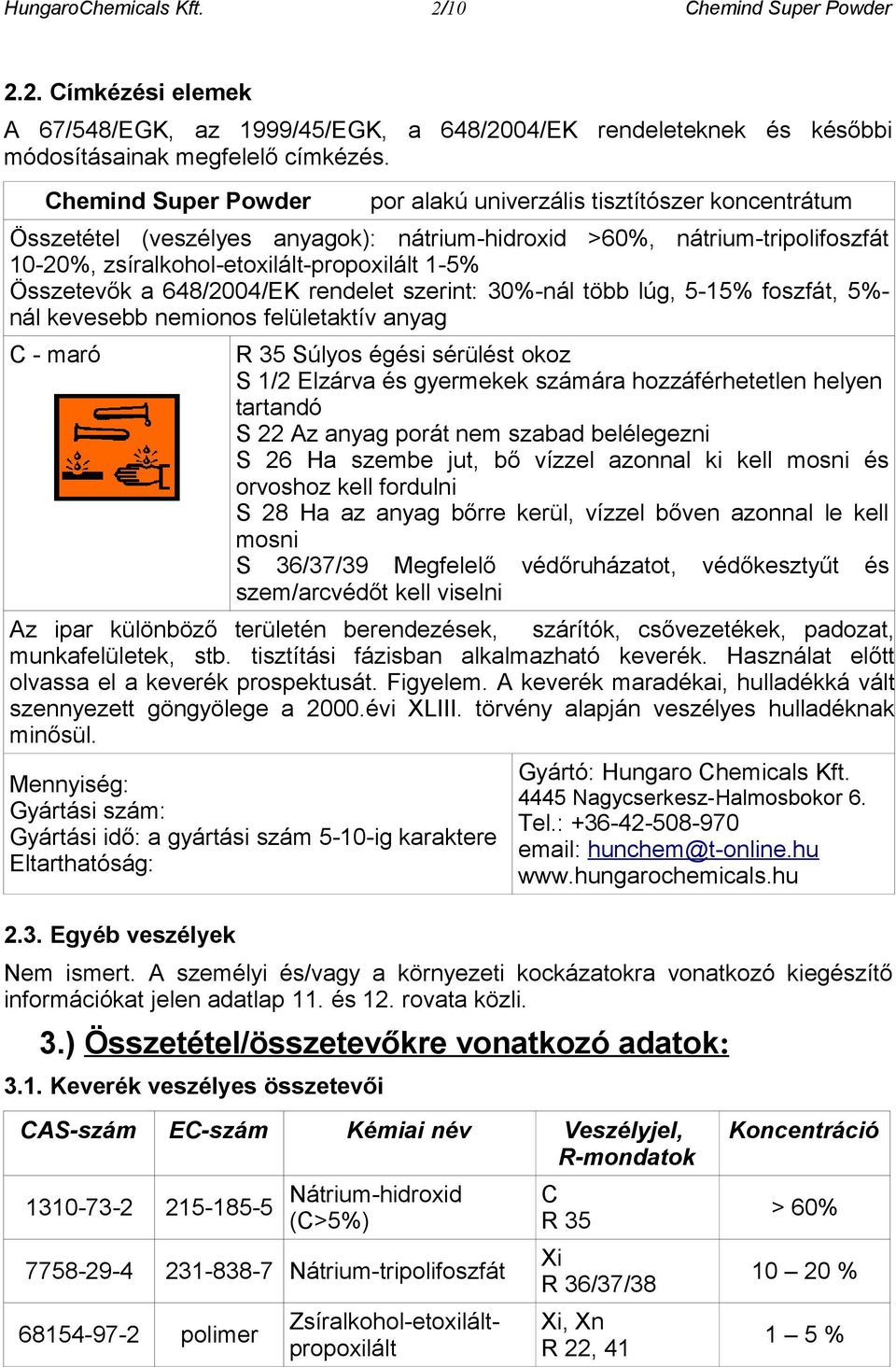 Összetevők a 648/2004/EK rendelet szerint: 30%-nál több lúg, 5-15% foszfát, 5%- nál kevesebb nemionos felületaktív anyag C - maró R 35 Súlyos égési sérülést okoz S 1/2 Elzárva és gyermekek számára