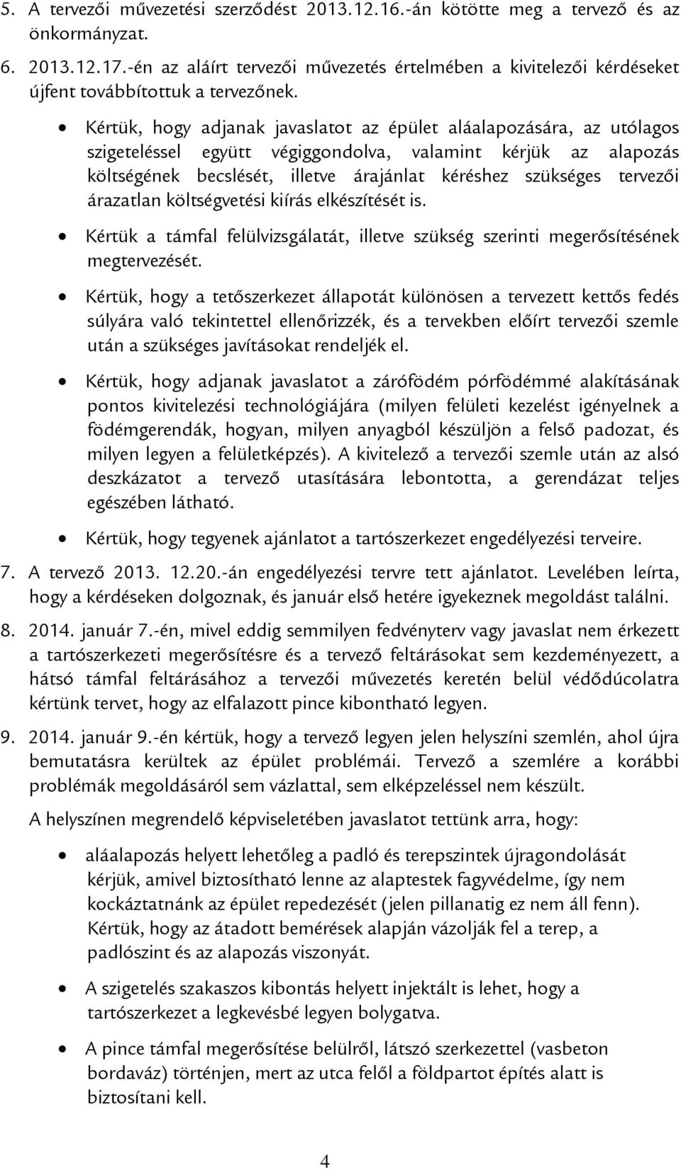 Kértük, hogy adjanak javaslatot az épület aláalapozására, az utólagos szigeteléssel együtt végiggondolva, valamint kérjük az alapozás költségének becslését, illetve árajánlat kéréshez szükséges