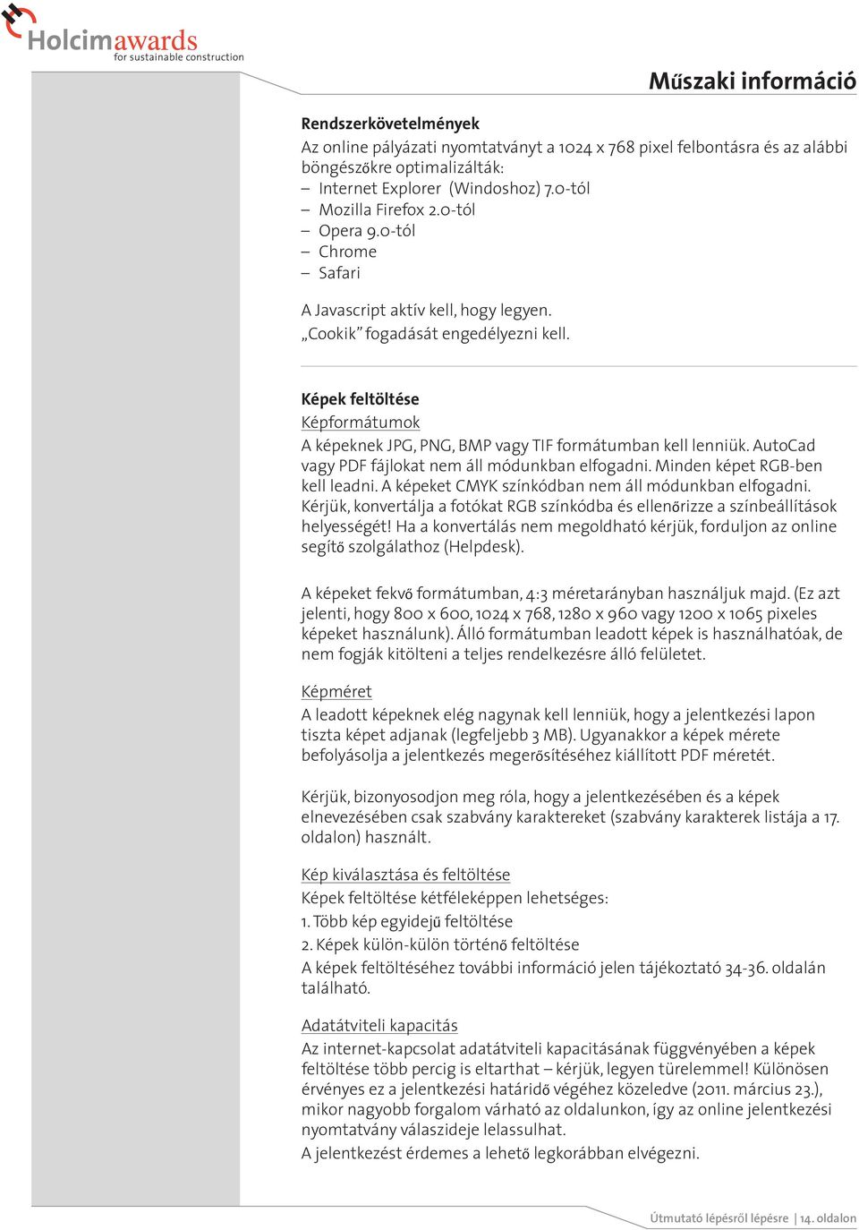 Műszaki információ Képek feltöltése Képformátumok A képeknek JPG, PNG, BMP vagy TIF formátumban kell lenniük. AutoCad vagy PDF fájlokat nem áll módunkban elfogadni. Minden képet RGB-ben kell leadni.