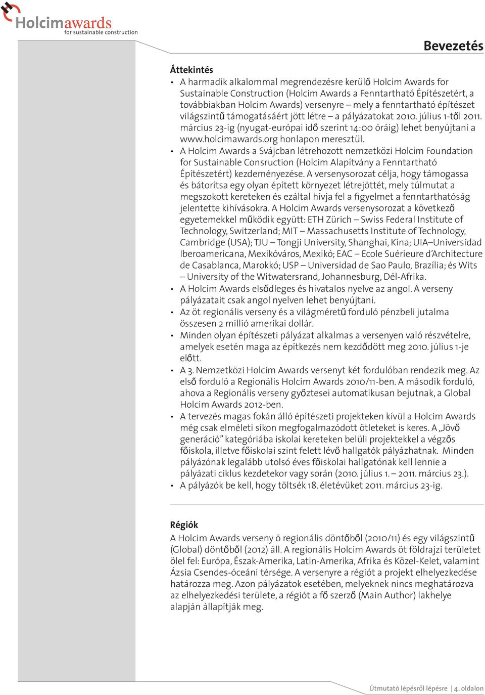 org honlapon meresztül. A Holcim Awards a Svájcban létrehozott nemzetközi Holcim Foundation for Sustainable Consruction (Holcim Alapítvány a Fenntartható Építészetért) kezdeményezése.