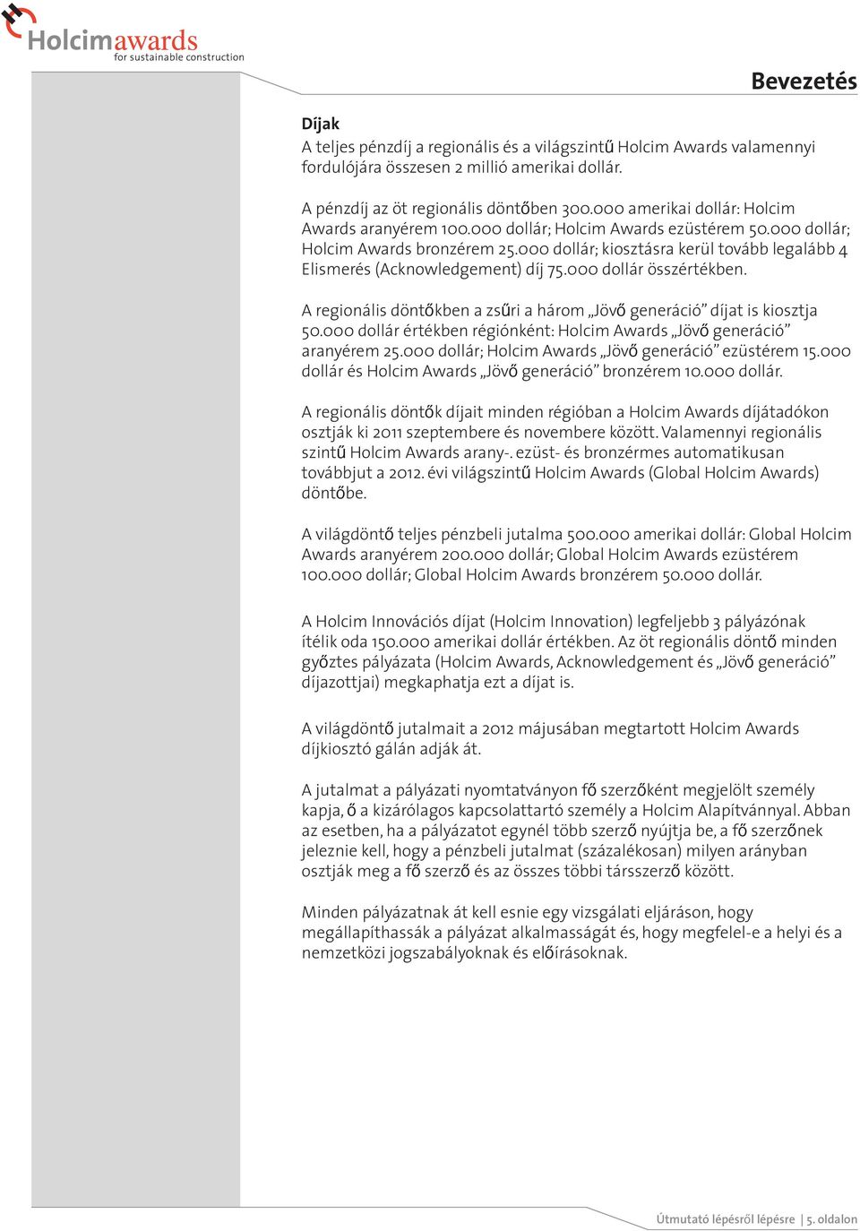 000 dollár; kiosztásra kerül tovább legalább 4 Elismerés (Acknowledgement) díj 75.000 dollár összértékben. A regionális döntőkben a zsűri a három Jövő generáció díjat is kiosztja 50.