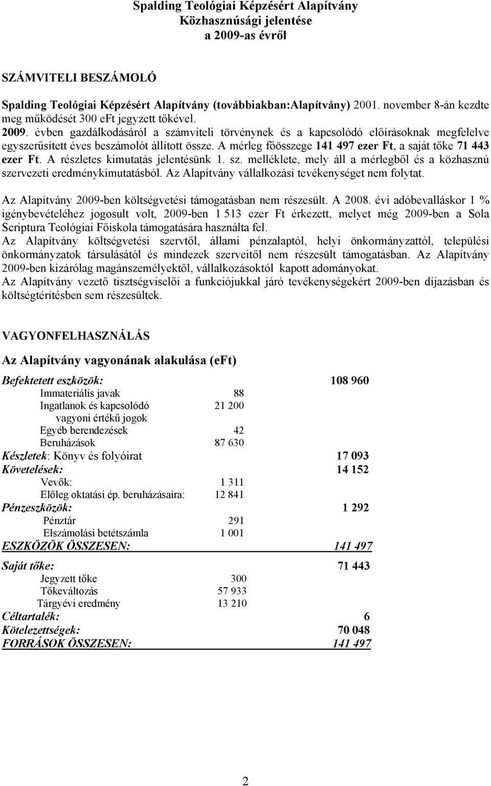 A mérleg főösszege 141 497 ezer Ft, a saját tőke 71 443 ezer Ft. A részletes kimutatás jelentésünk 1. sz. melléklete, mely áll a mérlegből és a közhasznú szervezeti eredménykimutatásból.