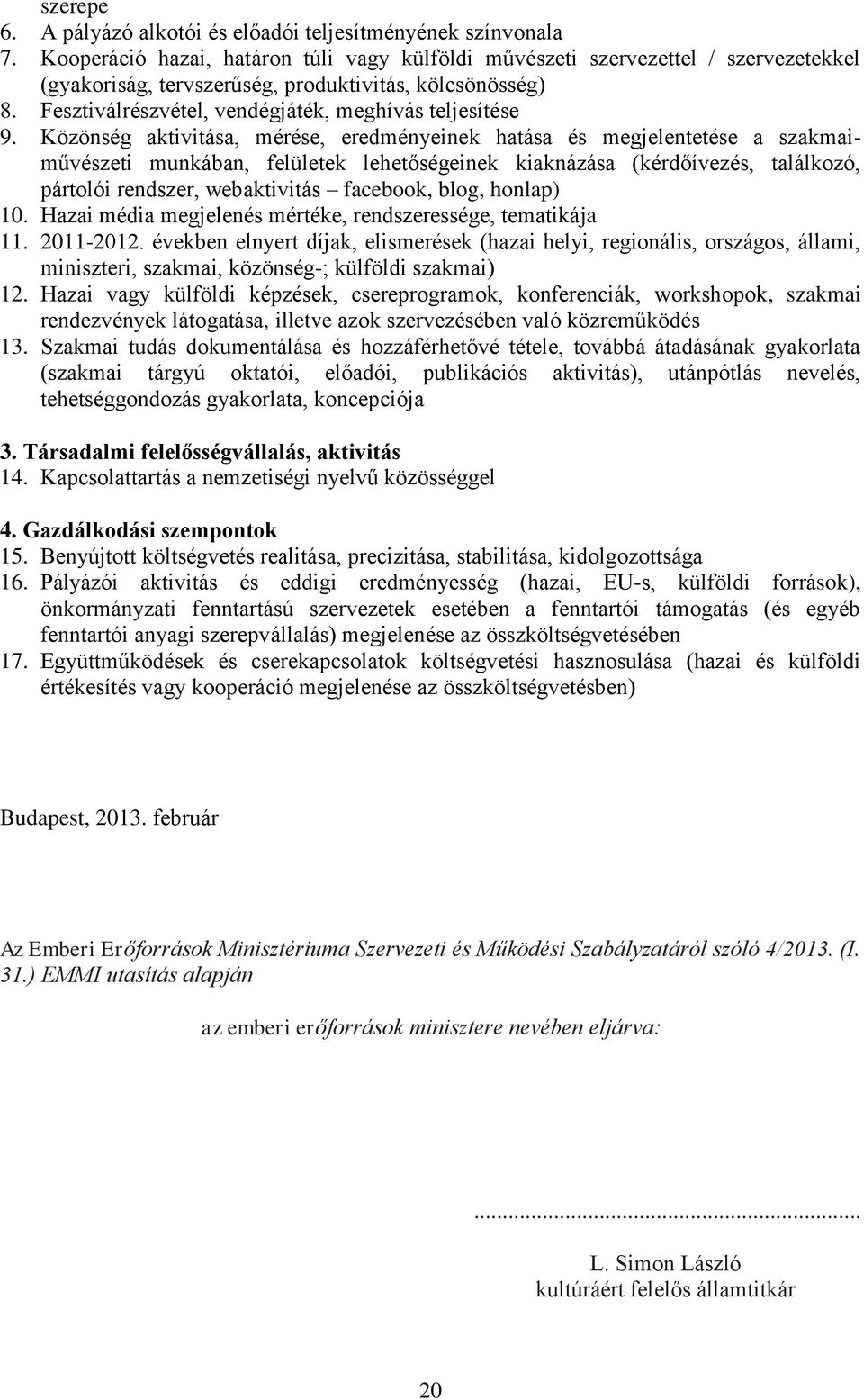 Közönség aktivitása, mérése, eredményeinek hatása és megjelentetése a szakmaiművészeti munkában, felületek lehetőségeinek kiaknázása (kérdőívezés, találkozó, pártolói rendszer, webaktivitás facebook,