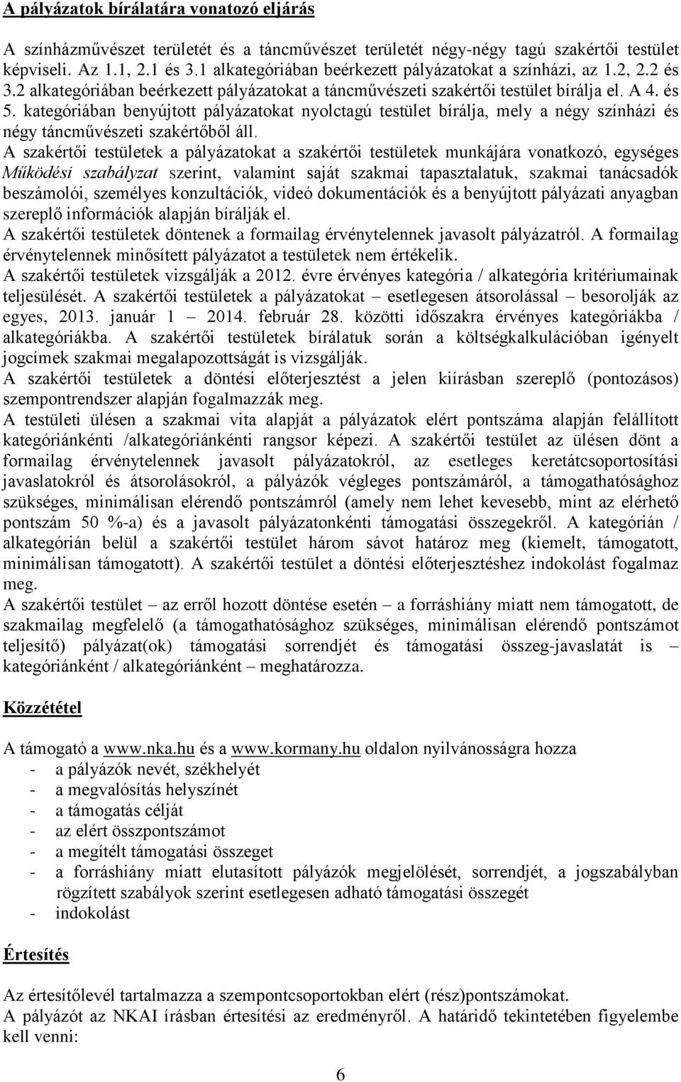 kategóriában benyújtott pályázatokat nyolctagú testület bírálja, mely a négy színházi és négy táncművészeti szakértőből áll.