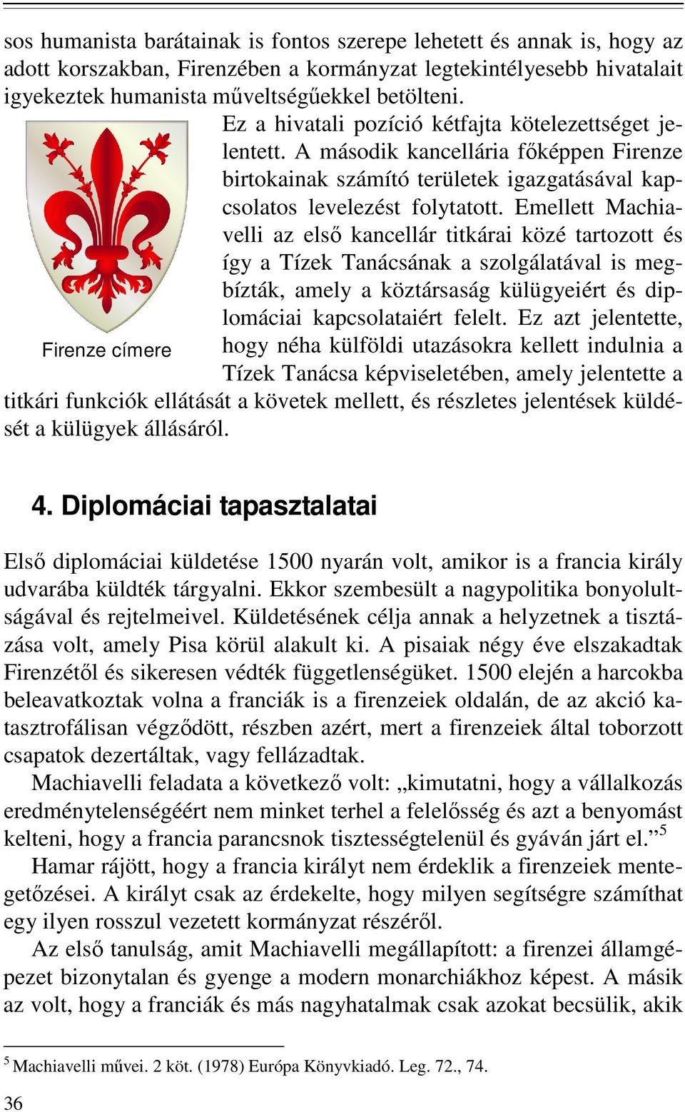 Emellett Machiavelli az elsı kancellár titkárai közé tartozott és így a Tízek Tanácsának a szolgálatával is megbízták, amely a köztársaság külügyeiért és diplomáciai kapcsolataiért felelt.