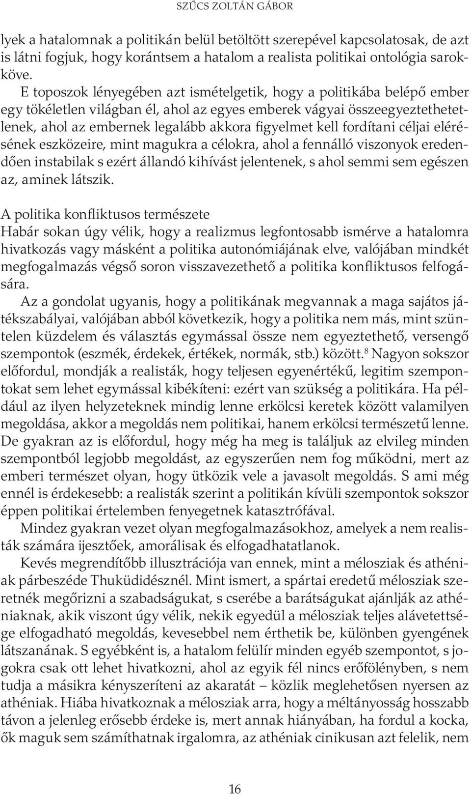 kell fordítani céljai elérésének eszközeire, mint magukra a célokra, ahol a fennálló viszonyok eredendően instabilak s ezért állandó kihívást jelentenek, s ahol semmi sem egészen az, aminek látszik.