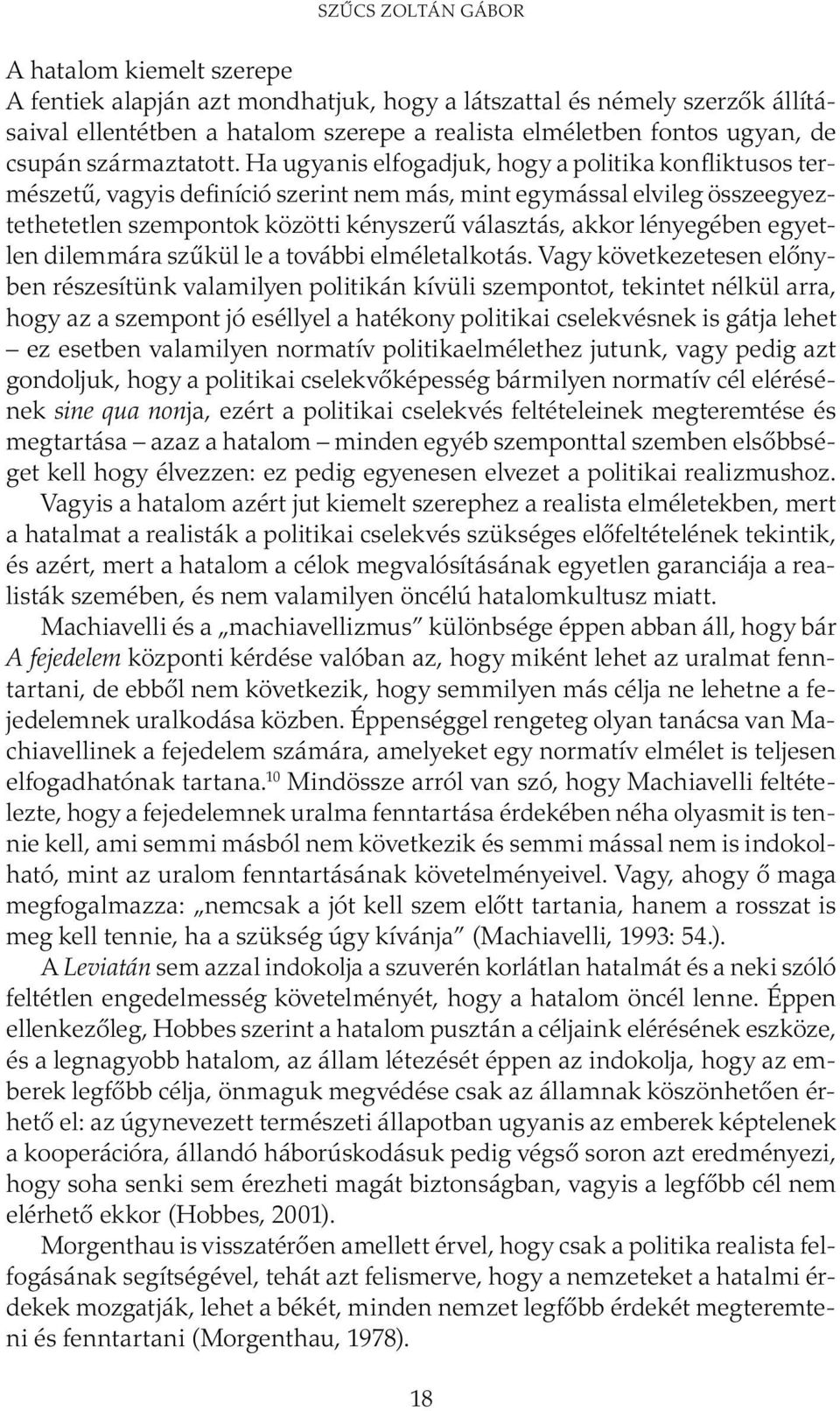 Ha ugyanis elfogadjuk, hogy a politika konfliktusos természetű, vagyis definíció szerint nem más, mint egymással elvileg összeegyeztethetetlen szempontok közötti kényszerű választás, akkor lényegében