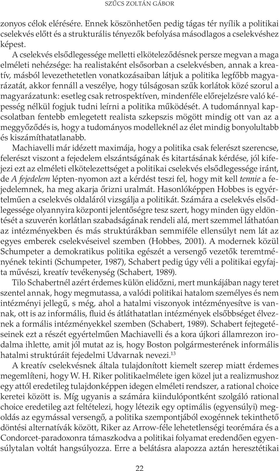 a politika legfőbb magyarázatát, akkor fennáll a veszélye, hogy túlságosan szűk korlátok közé szorul a magyarázatunk: esetleg csak retrospektíven, mindenféle előrejelzésre való képesség nélkül fogjuk