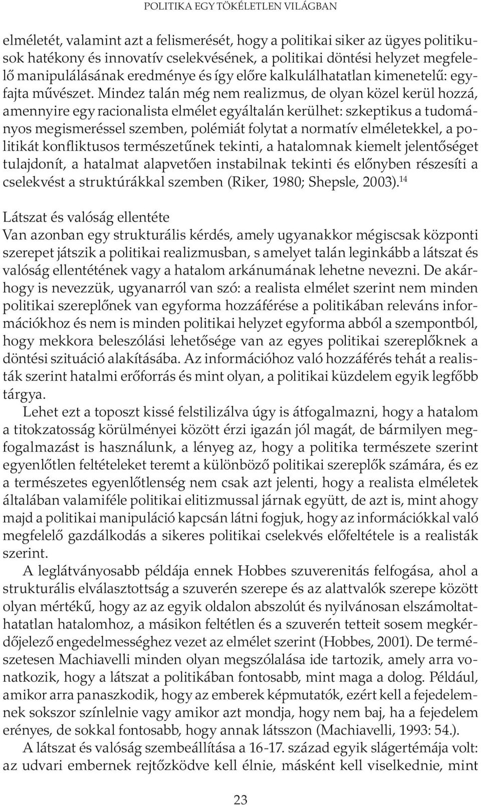 Mindez talán még nem realizmus, de olyan közel kerül hozzá, amennyire egy racionalista elmélet egyáltalán kerülhet: szkeptikus a tudományos megismeréssel szemben, polémiát folytat a normatív