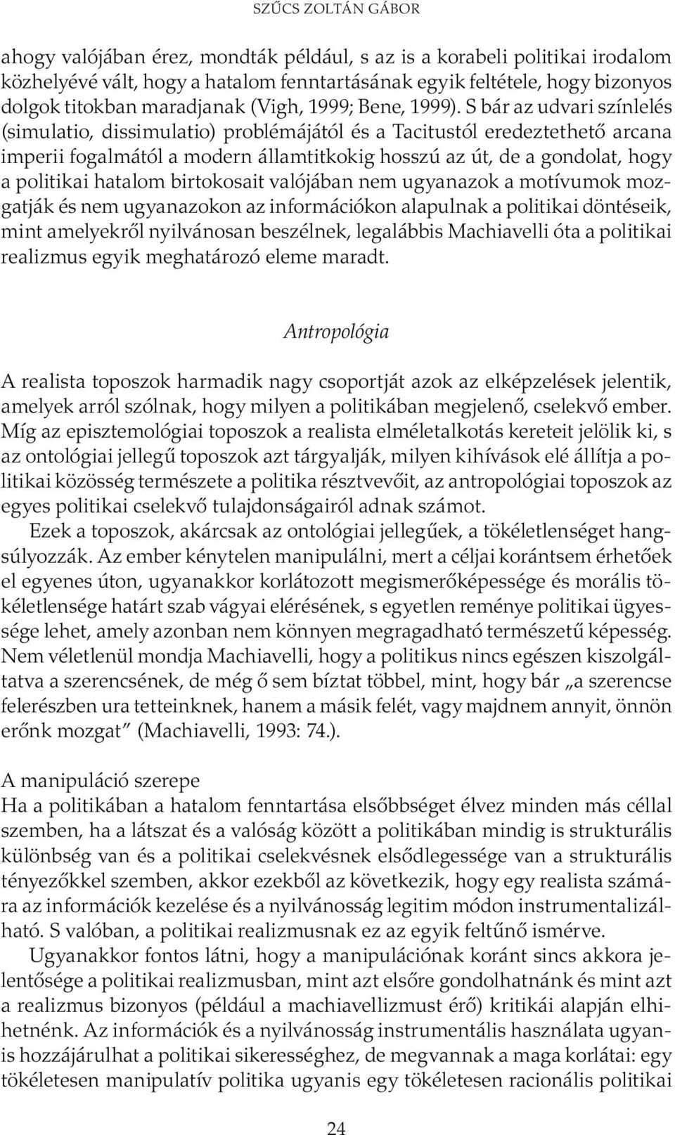 S bár az udvari színlelés (simulatio, dissimulatio) problémájától és a Tacitustól eredeztethető arcana imperii fogalmától a modern államtitkokig hosszú az út, de a gondolat, hogy a politikai hatalom