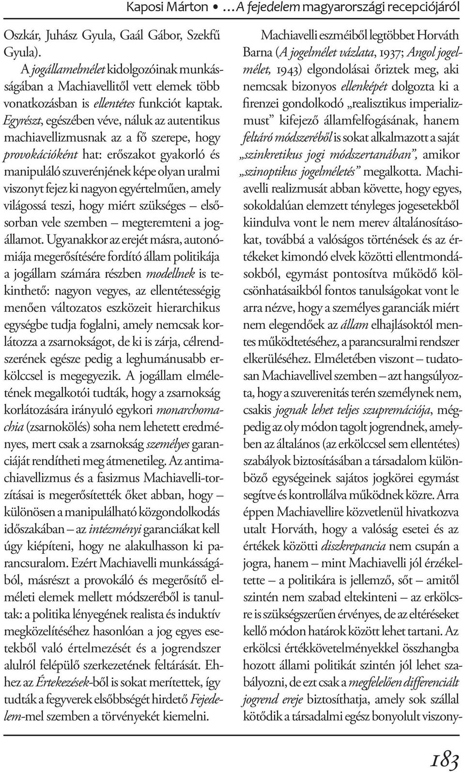 Egyrészt, egészében véve, náluk az autentikus machiavellizmusnak az a fő szerepe, hogy provokációként hat: erőszakot gyakorló és manipuláló szuverénjének képe olyan uralmi viszonyt fejez ki nagyon