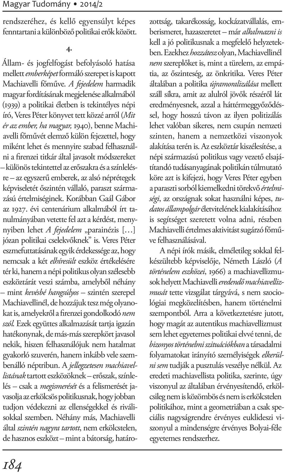 A fejedelem harmadik magyar fordításának megjelenése alkalmából (1939) a politikai életben is tekintélyes népi író, Veres Péter könyvet tett közzé arról (Mit ér az ember, ha magyar, 1940), benne