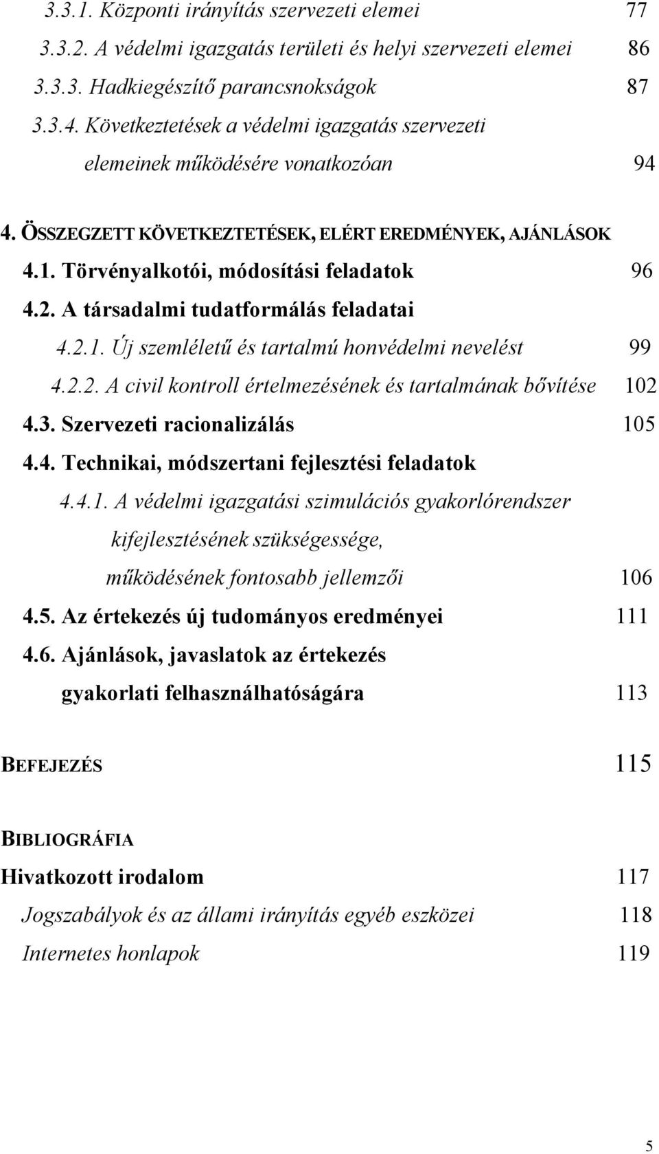 A társadalmi tudatformálás feladatai 4.2.1. Új szemléletű és tartalmú honvédelmi nevelést 99 4.2.2. A civil kontroll értelmezésének és tartalmának bővítése 102 4.3. Szervezeti racionalizálás 105 4.4. Technikai, módszertani fejlesztési feladatok 4.