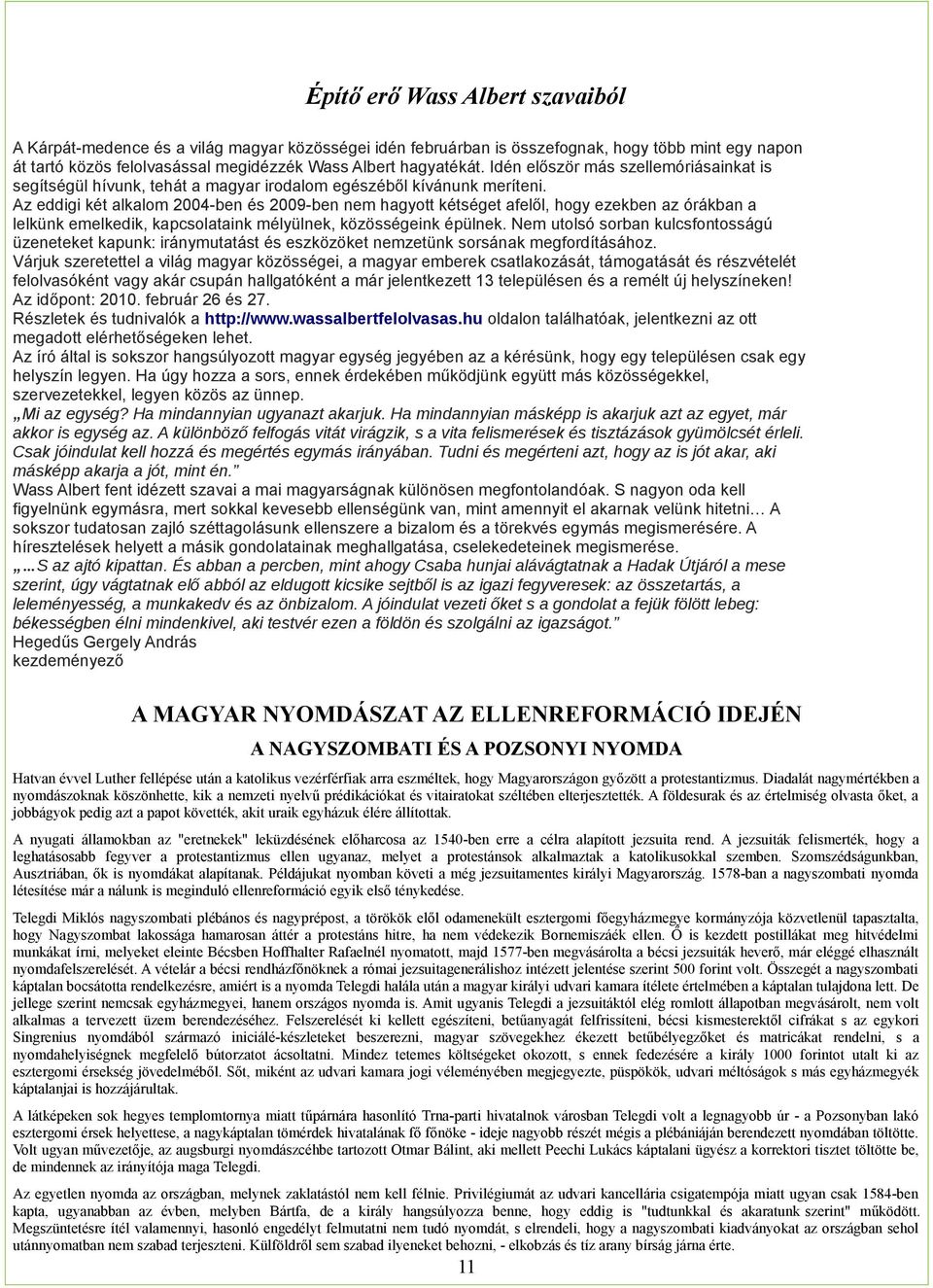 Az eddigi két alkalom 2004-ben és 2009-ben nem hagyott kétséget afelől, hogy ezekben az órákban a lelkünk emelkedik, kapcsolataink mélyülnek, közösségeink épülnek.