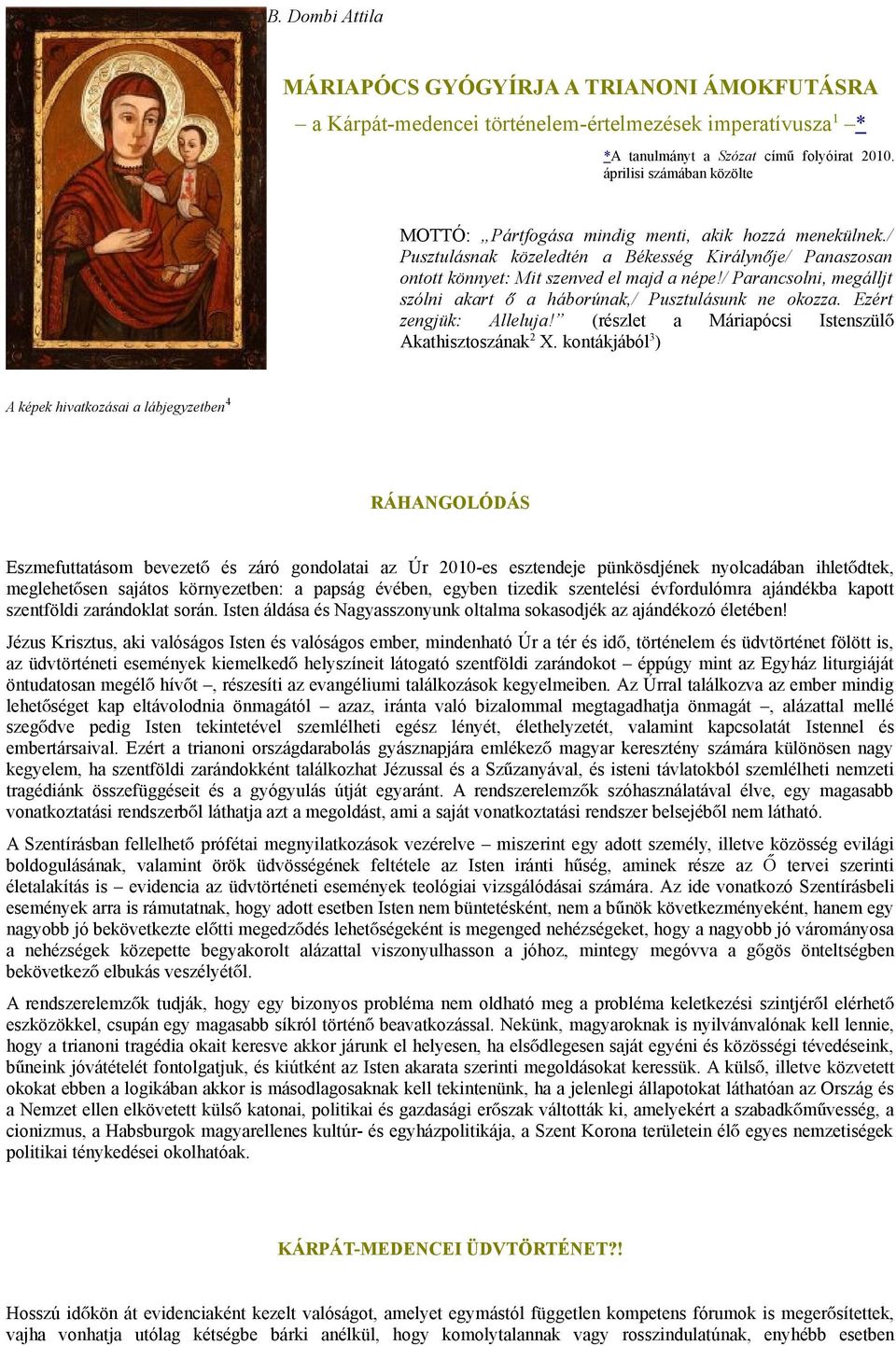 / Parancsolni, megálljt szólni akart ő a háborúnak,/ Pusztulásunk ne okozza. Ezért zengjük: Alleluja! (részlet a Máriapócsi Istenszülő Akathisztoszának 2 X.