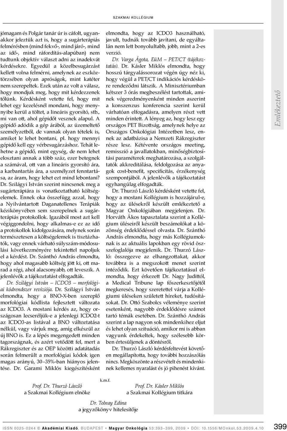 Ezek után az volt a válasz, hogy mondjuk meg, hogy mit kérdezzenek tőlünk. Kérdésként vetette fel, hogy mit lehet egy kezelésnél mondani, hogy menynyibe kerül a töltet, a lineáris gyorsító, stb.