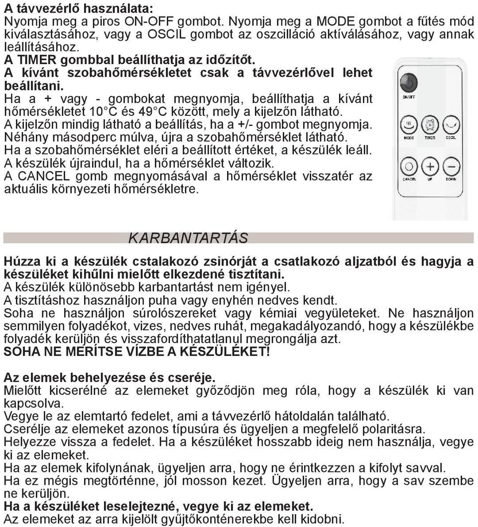 Ha a + vagy - gombokat megnyomja, beállíthatja a kívánt hőmérsékletet 10 C és 49 C között, mely a kijelzőn látható. A kijelzőn mindig látható a beállítás, ha a +/- gombot megnyomja.