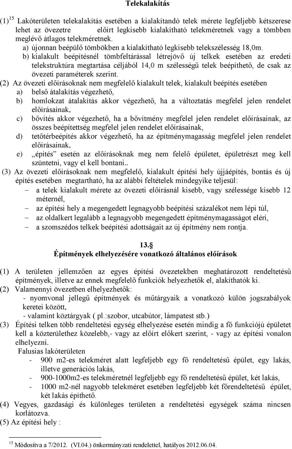 b) kialakult beépítésnél tömbfeltárással létrejövő új telkek esetében az eredeti telekstruktúra megtartása céljából 14,0 m szélességű telek beépíthető, de csak az övezeti paraméterek szerint.