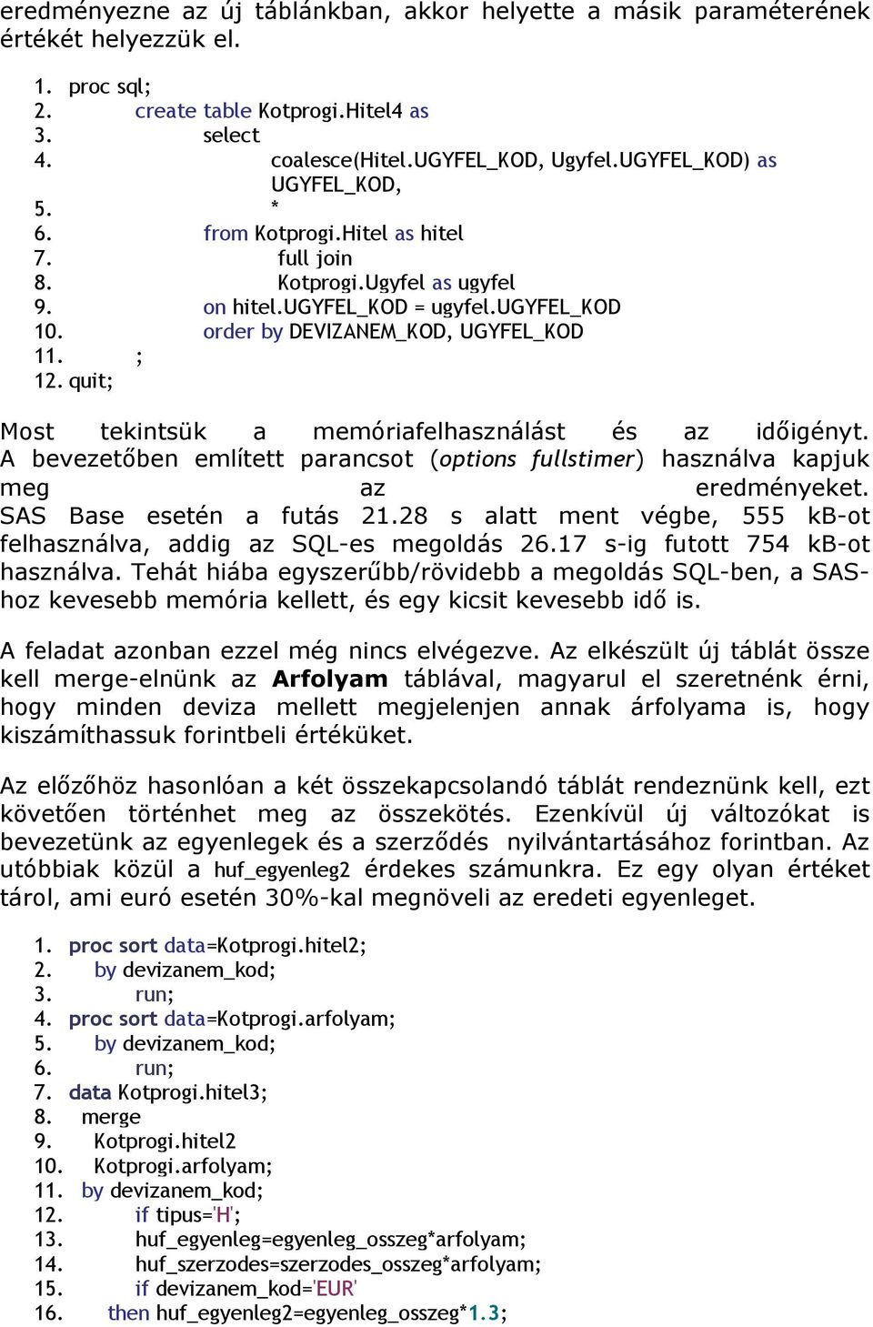 quit; Most tekintsük a memóriafelhasználást és az idıigényt. A bevezetıben említett parancsot (options fullstimer) használva kapjuk meg az eredményeket. SAS Base esetén a futás 21.