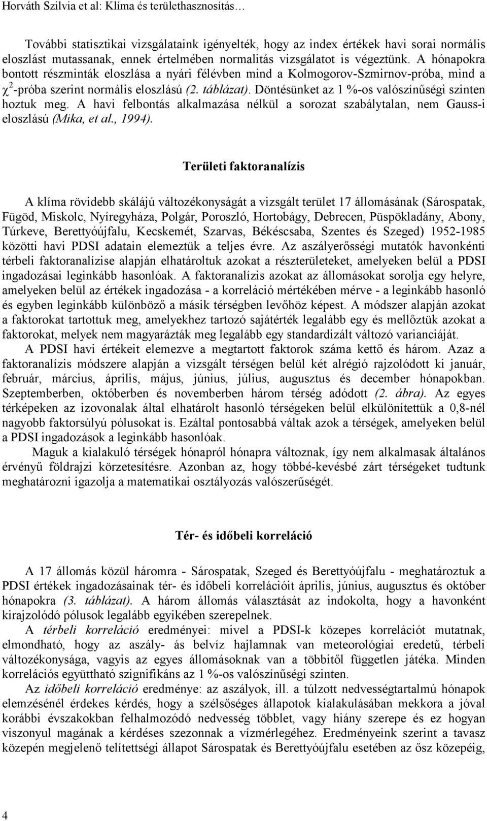 Döntésünket az 1 %-os valószínűségi szinten hoztuk meg. A havi felbontás alkalmazása nélkül a sorozat szabálytalan, nem Gauss-i eloszlású (Mika, et al., 1994).