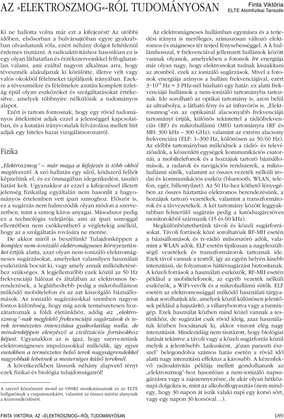 A radioaktivitáshoz hasonlóan ez is egy olyan láthatatlan és érzékszerveinkkel felfoghatatlan valami, ami ezáltal nagyon alkalmas arra, hogy téveszmék alakuljanak ki körülötte, illetve vélt vagy